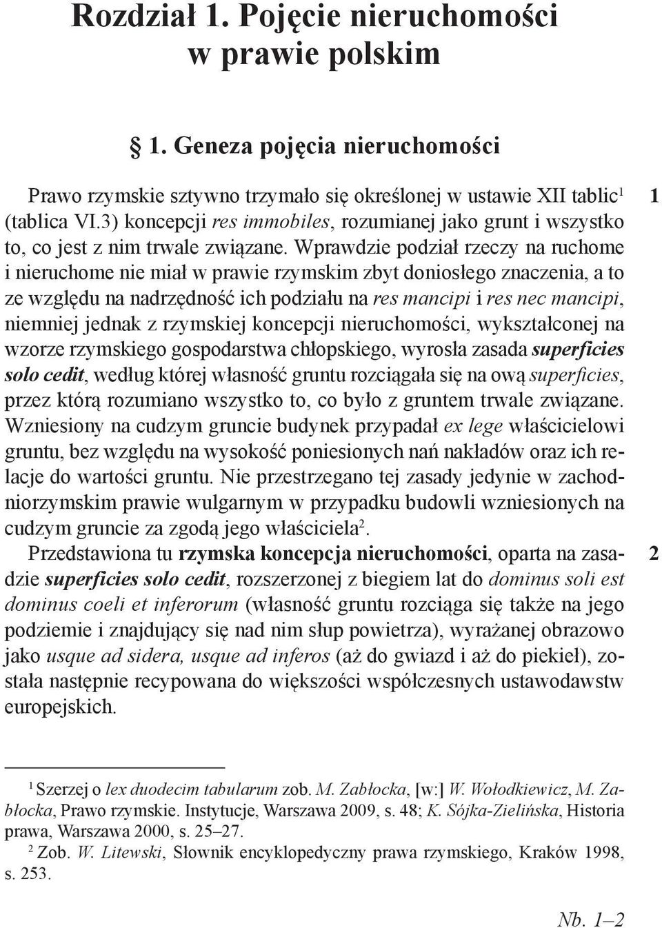 Wprawdzie podział rzeczy na ruchome i nieruchome nie miał w prawie rzymskim zbyt doniosłego znaczenia, a to ze względu na nadrzędność ich podziału na res mancipi i res nec mancipi, niemniej jednak z