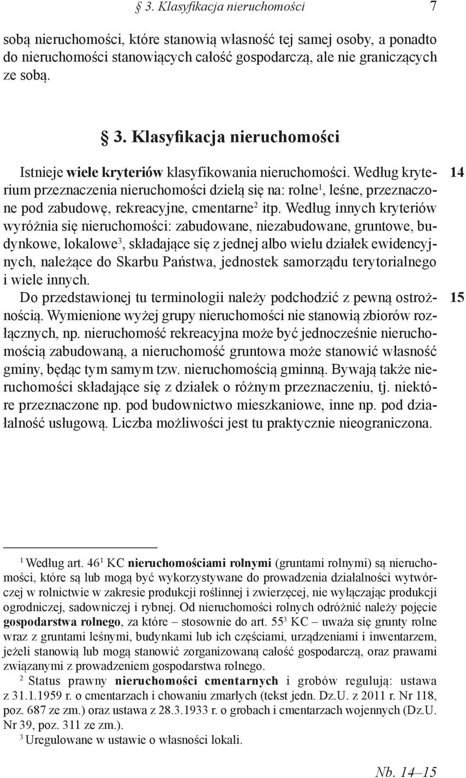 Według kryterium przeznaczenia nieruchomości dzielą się na: rolne, leśne, przeznaczone pod zabudowę, rekreacyjne, cmentarne itp.
