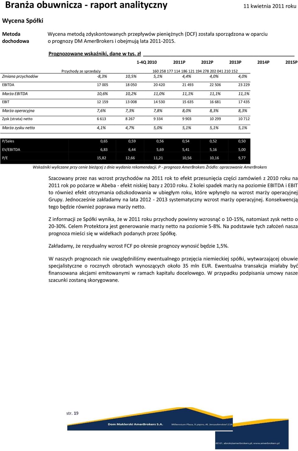 zł 1-4Q 2010 2011P 2012P 2013P 2014P 2015P Przychody ze sprzedaży 160 258 177 114 186 121 194 278 202 041 210 152 Zmiana przychodów -8,3% 10,5% 5,1% 4,4% 4,0% 4,0% EBITDA 17 005 18 050 20 420 21 493