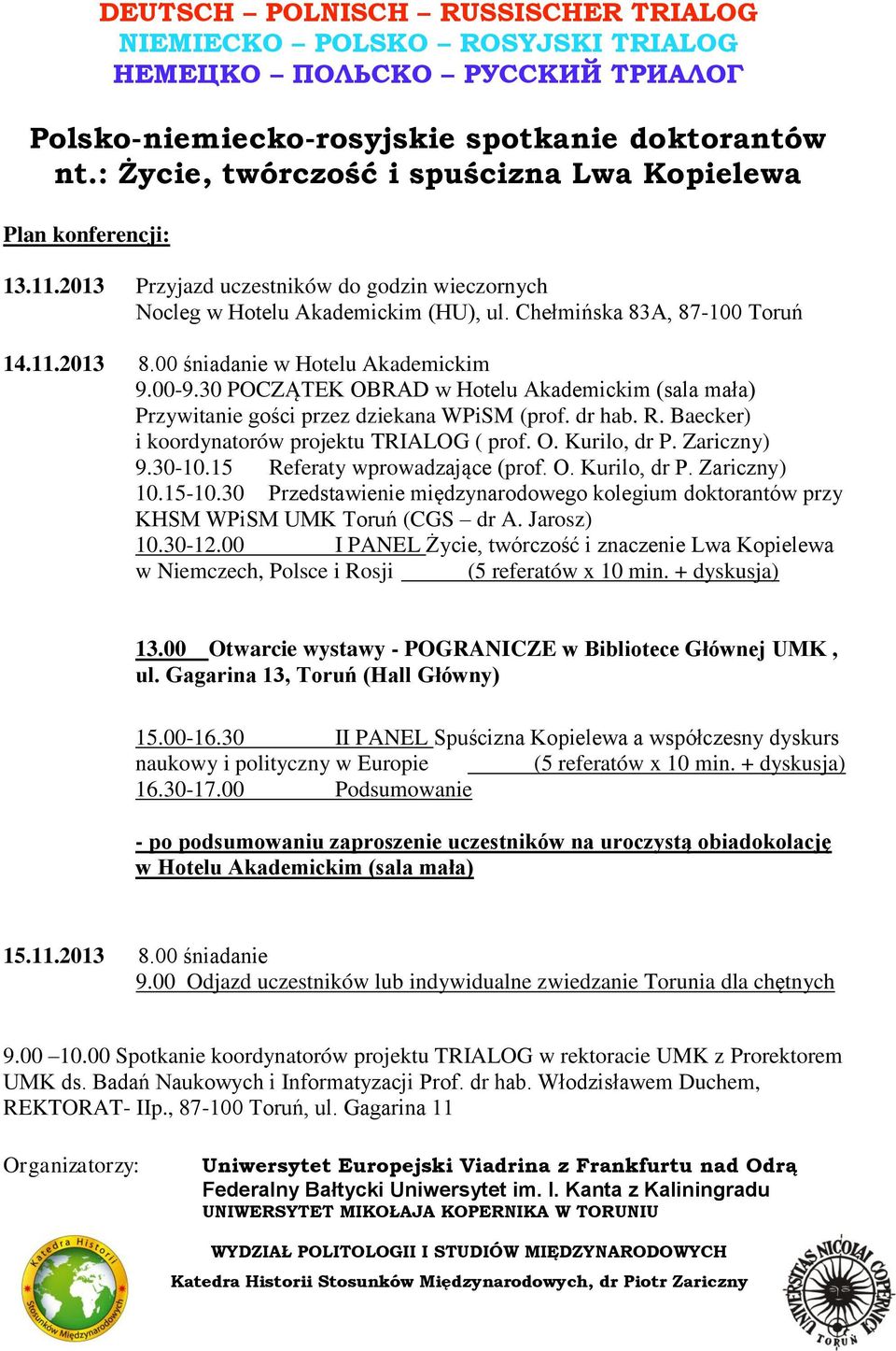 00 śniadanie w Hotelu Akademickim 9.00-9.30 POCZĄTEK OBRAD w Hotelu Akademickim (sala mała) Przywitanie gości przez dziekana WPiSM (prof. dr hab. R. Baecker) i koordynatorów projektu TRIALOG ( prof.