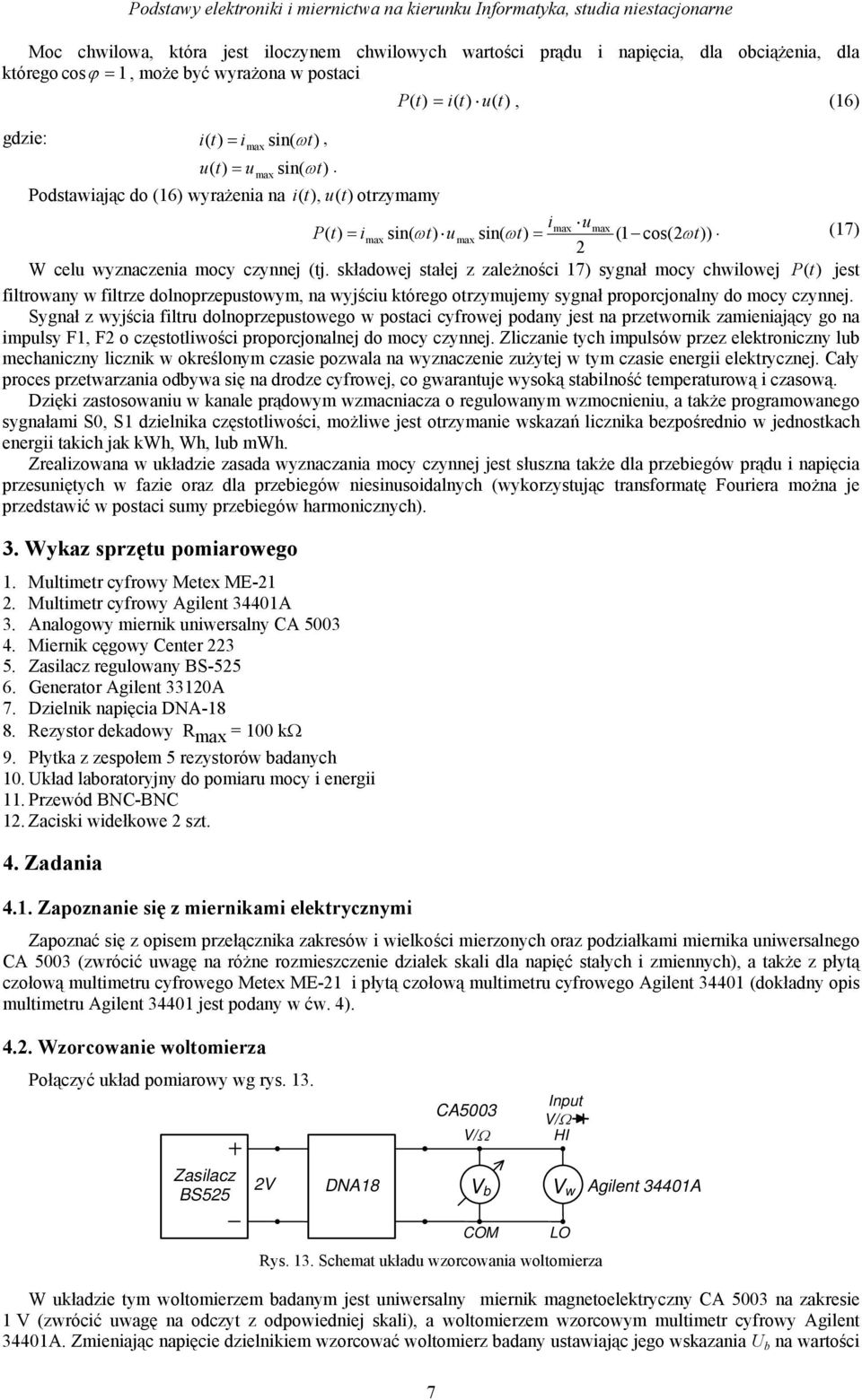 składowej stałej z zależności 17) sygnał mocy chwilowej P(t) jest filtrowany w filtrze dolnoprzepustowym, na wyjściu którego otrzymujemy sygnał proporcjonalny do mocy czynnej.