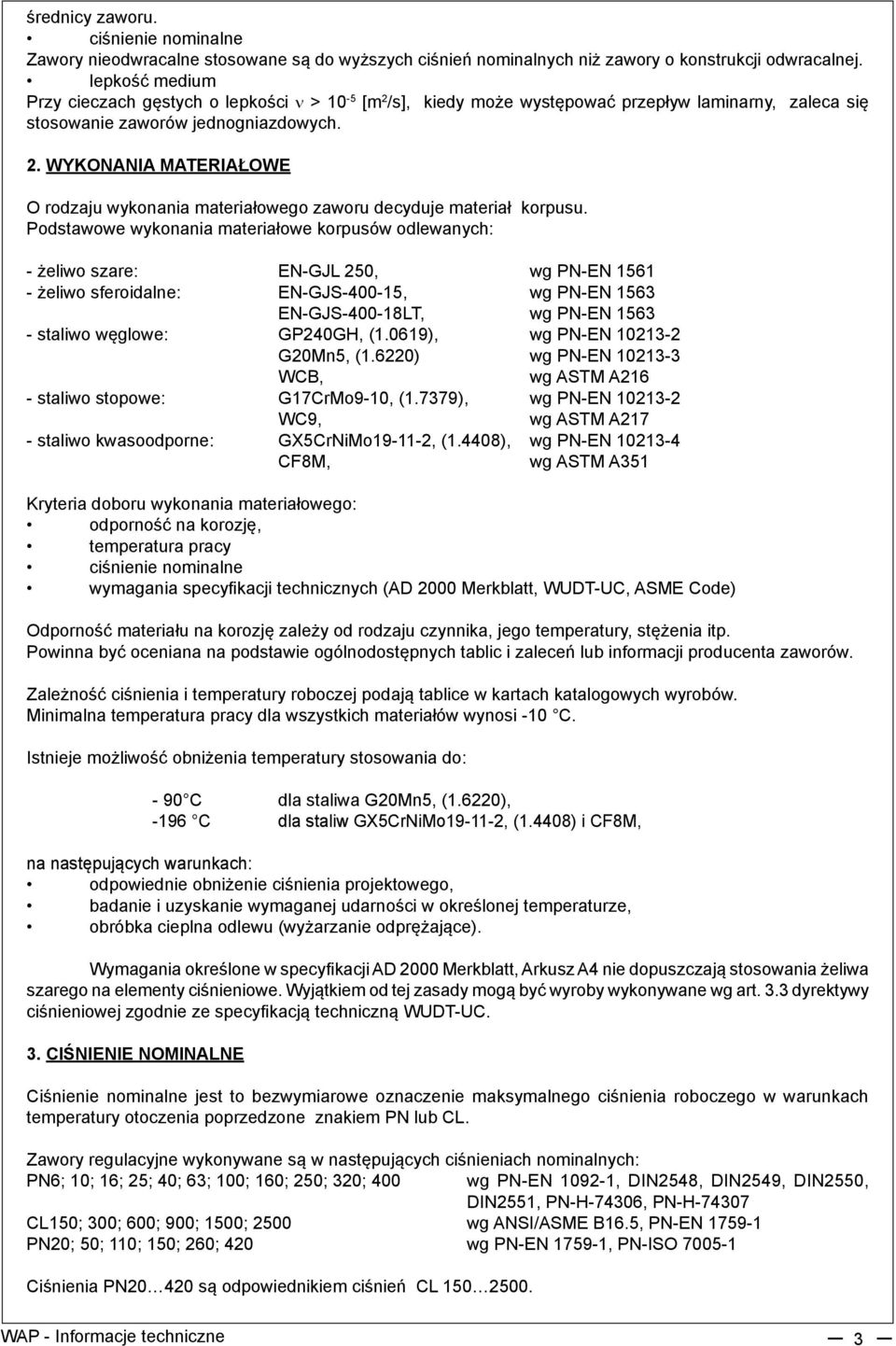 Podstawowe wykonania materiałowe korpusów odlewanych: - żeliwo szare: EN-GJL 250, wg PN-EN 1561 - żeliwo sferoidalne: EN-GJS-400-15, wg PN-EN 1563 EN-GJS-400-18LT, wg PN-EN 1563 - staliwo węglowe: