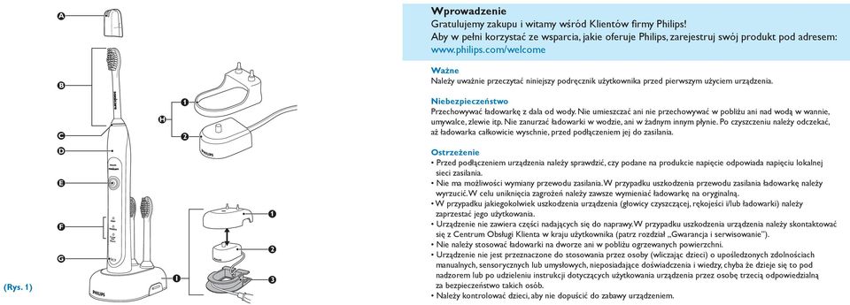 Nie umieszczać ani nie przechowywać w pobliżu ani nad wodą w wannie, umywalce, zlewie itp. Nie zanurzać ładowarki w wodzie, ani w żadnym innym płynie.