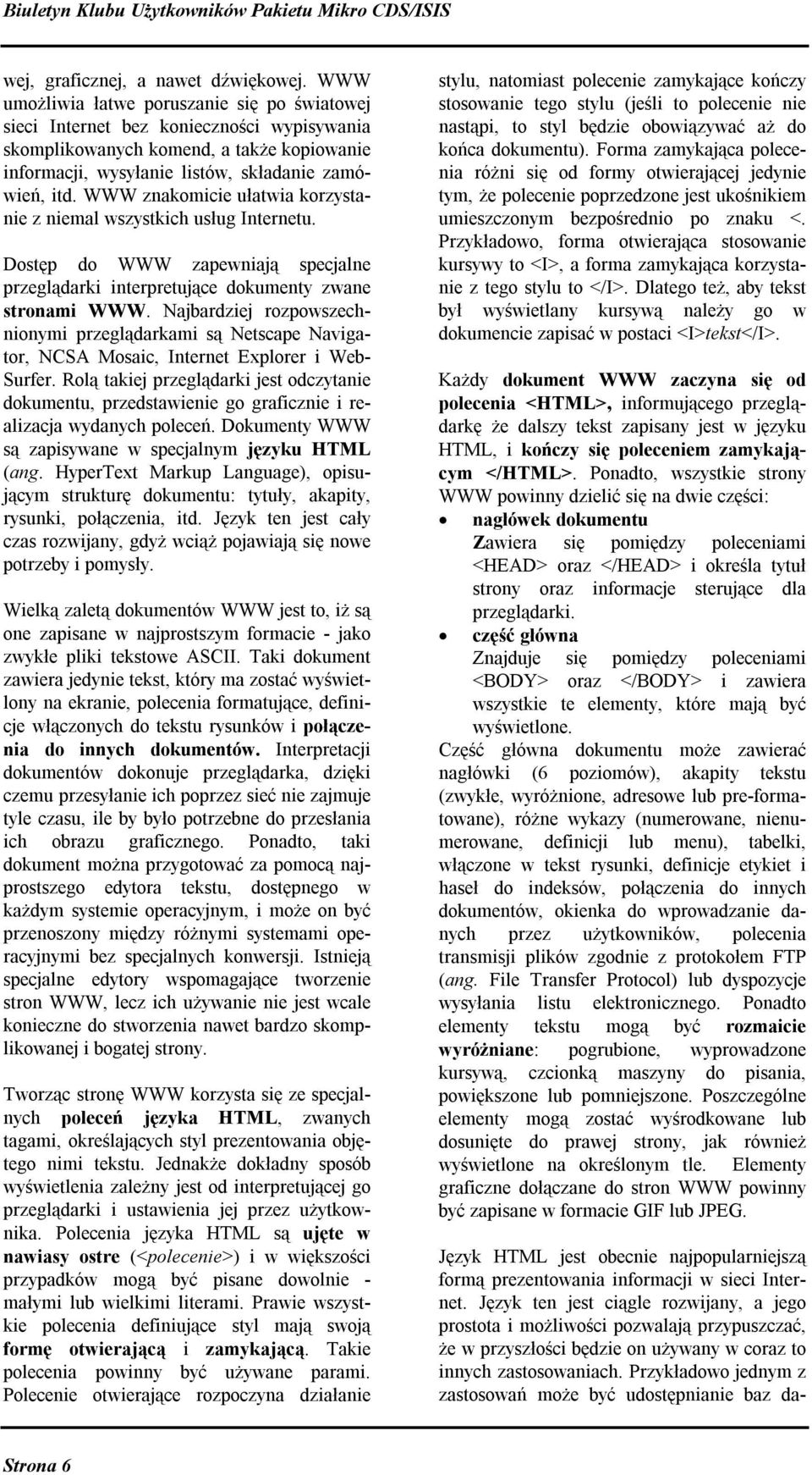 WWW znakomicie ułatwia korzystanie z niemal wszystkich usług Internetu. Dostęp do WWW zapewniają specjalne przeglądarki interpretujące dokumenty zwane stronami WWW.