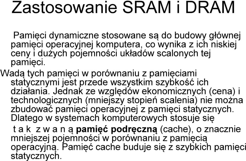 Jednak ze względów ekonomicznych (cena) i technologicznych (mniejszy stopień scalenia) nie można zbudować pamięci operacyjnej z pamięci statycznych.