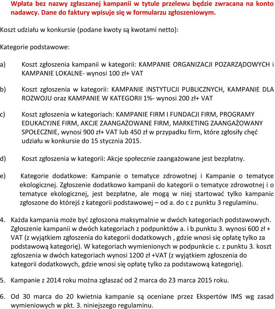 zgłszenia w kategrii: KAMPANIE INSTYTUCJI PUBLICZNYCH, KAMPANIE DLA ROZWOJU raz KAMPANIE W KATEGORII 1%- wynsi 200 zł+ VAT c) Kszt zgłszenia w kategriach: KAMPANIE FIRM I FUNDACJI FIRM, PROGRAMY