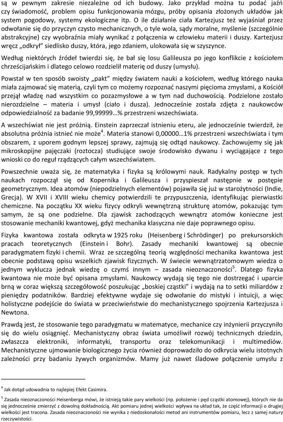 O ile działanie ciała Kartezjusz też wyjaśniał przez odwołanie się do przyczyn czysto mechanicznych, o tyle wola, sądy moralne, myślenie (szczególnie abstrakcyjne) czy wyobraźnia miały wynikać z