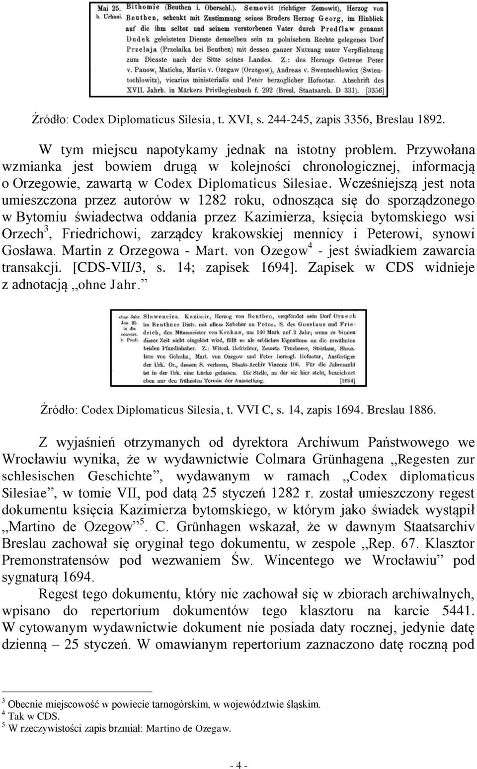 Wcześniejszą jest nota umieszczona przez autorów w 1282 roku, odnosząca się do sporządzonego w Bytomiu świadectwa oddania przez Kazimierza, księcia bytomskiego wsi Orzech 3, Friedrichowi, zarządcy