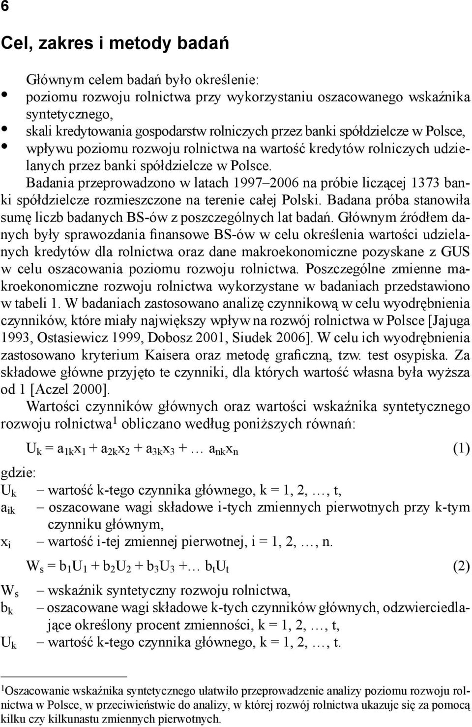 Badania przeprowadzono w latach 1997 2006 na próbie liczącej 1373 banki spółdzielcze rozmieszczone na terenie całej Polski. Badana próba stanowiła sumę liczb badanych BS-ów z poszczególnych lat badań.