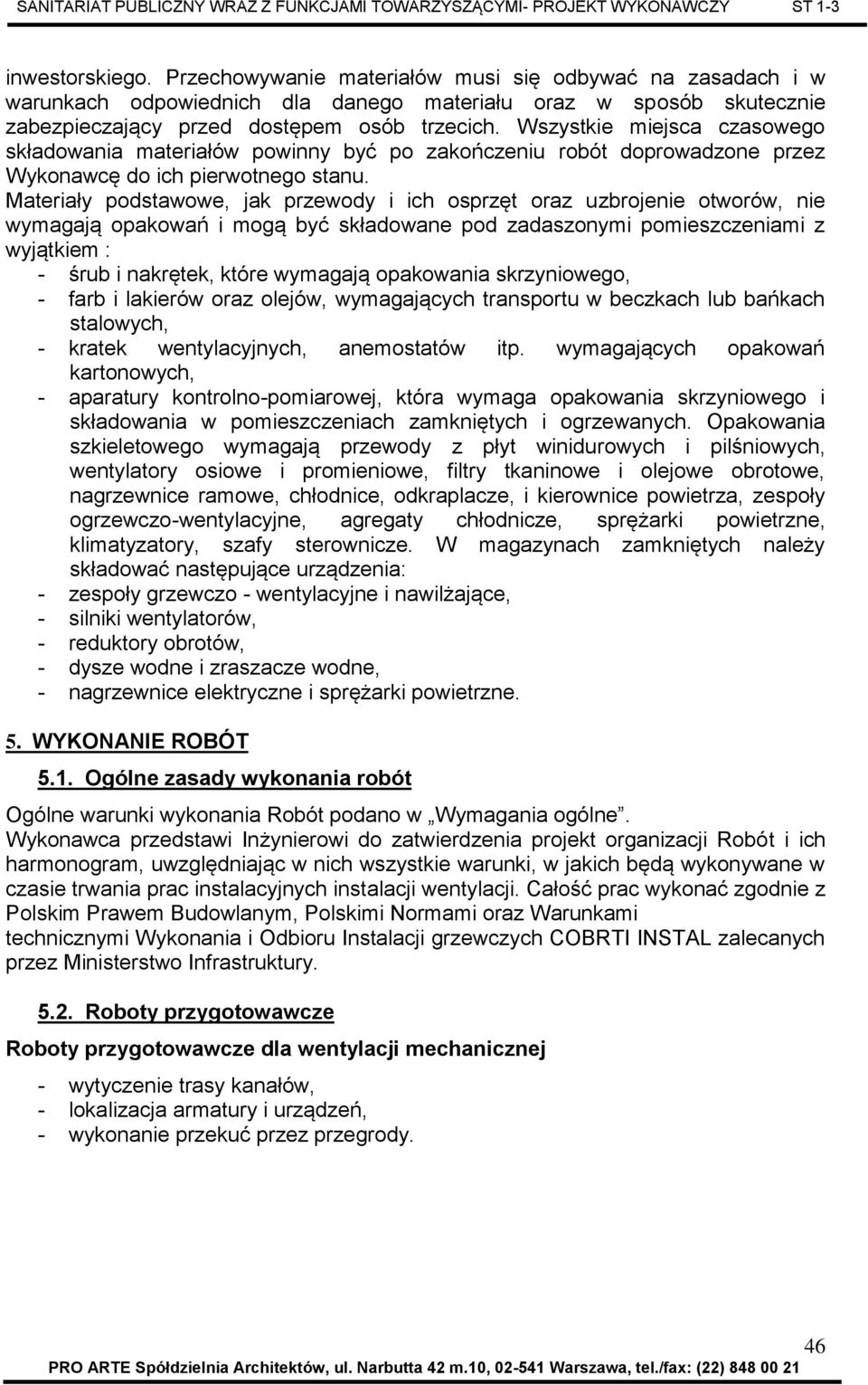 Materiały podstawowe, jak przewody i ich osprzęt oraz uzbrojenie otworów, nie wymagają opakowań i mogą być składowane pod zadaszonymi pomieszczeniami z wyjątkiem : - śrub i nakrętek, które wymagają