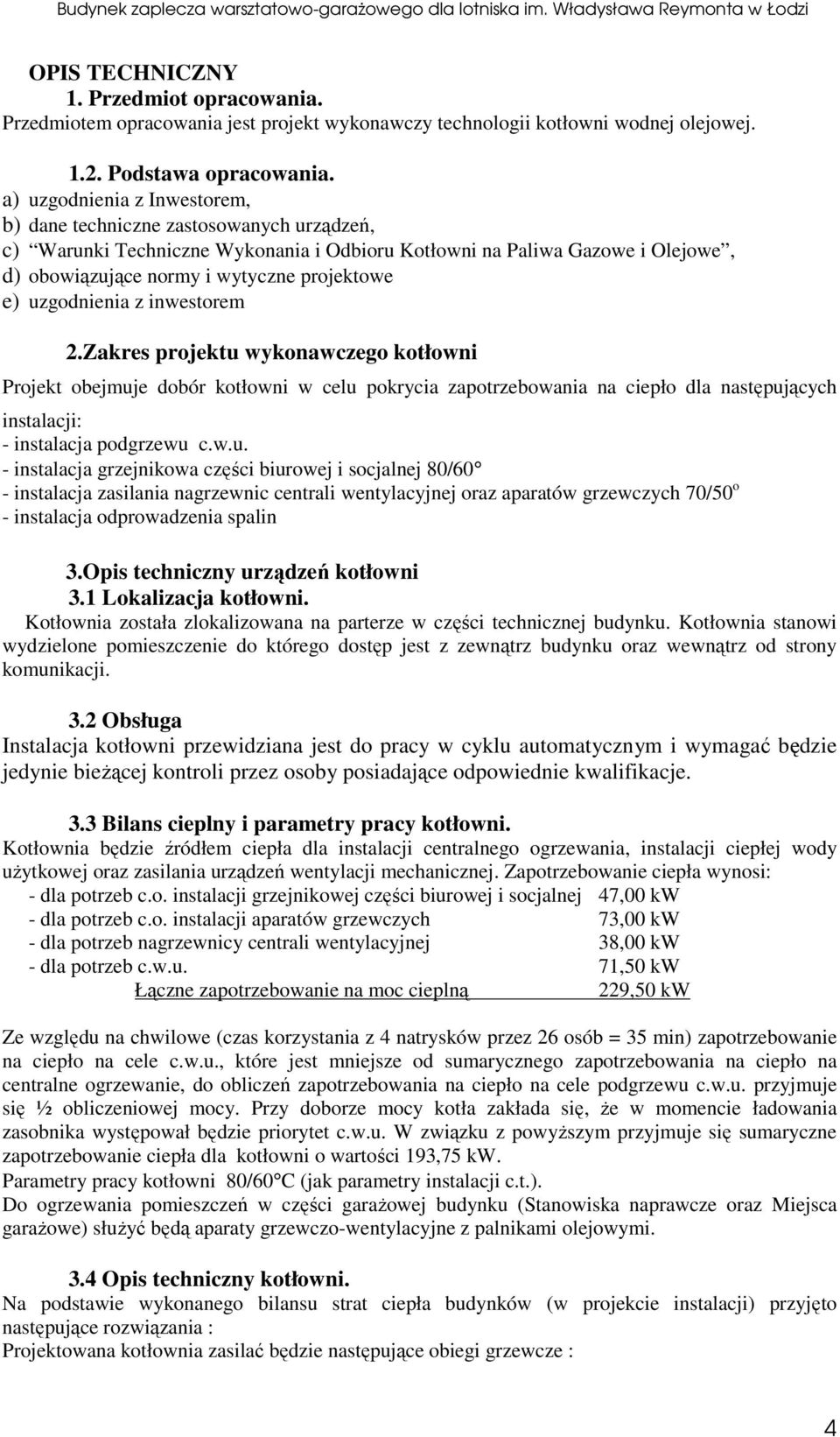 uzgodnienia z inwestorem 2.Zakres rojektu wykonawczego kotłowni Projekt obejmuje dobór kotłowni w celu okrycia zaotrzebowania na cieło dla nastęujących instalacji: - instalacja odgrzewu c.w.u. - instalacja grzejnikowa części biurowej i socjalnej 80/60 - instalacja zasilania nagrzewnic centrali wentylacyjnej oraz aaratów grzewczych 70/50 o - instalacja odrowadzenia salin 3.