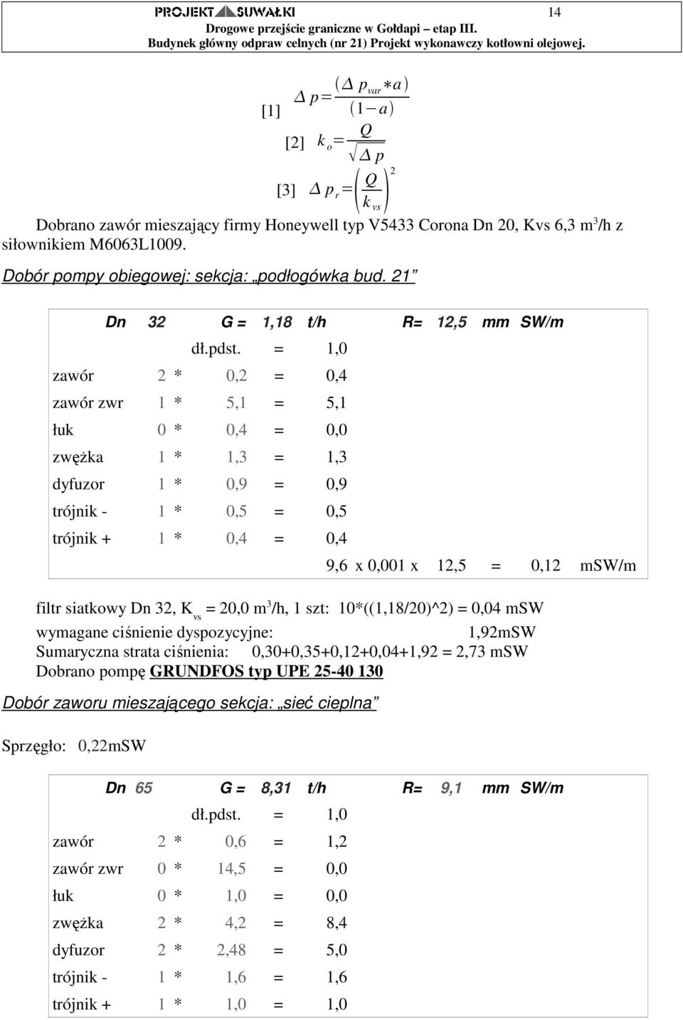 = 1,0 zawór 2 * 0,2 = 0,4 zawór zwr 1 * 5,1 = 5,1 łuk 0 * 0,4 = 0,0 zwęŝka 1 * 1,3 = 1,3 dyfuzor 1 * 0,9 = 0,9 trójnik - 1 * 0,5 = 0,5 trójnik + 1 * 0,4 = 0,4 9,6 x 0,001 x 12,5 = 0,12 msw/m filtr