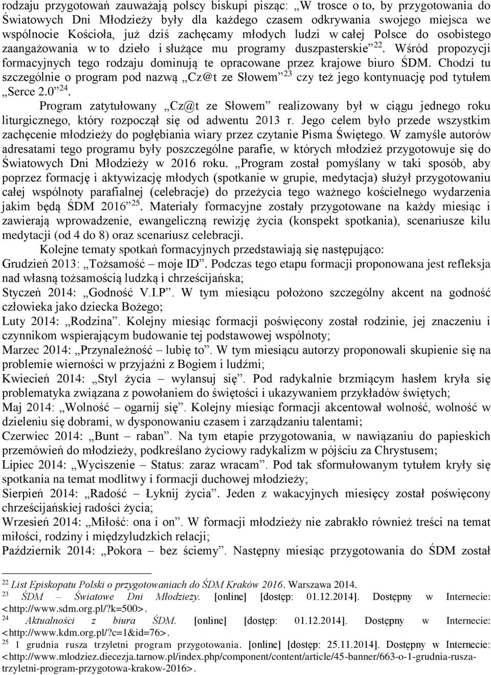 Wśród propozycji formacyjnych tego rodzaju dominują te opracowane przez krajowe biuro ŚDM. Chodzi tu szczególnie o program pod nazwą Cz@t ze Słowem 23 czy też jego kontynuację pod tytułem Serce 2.