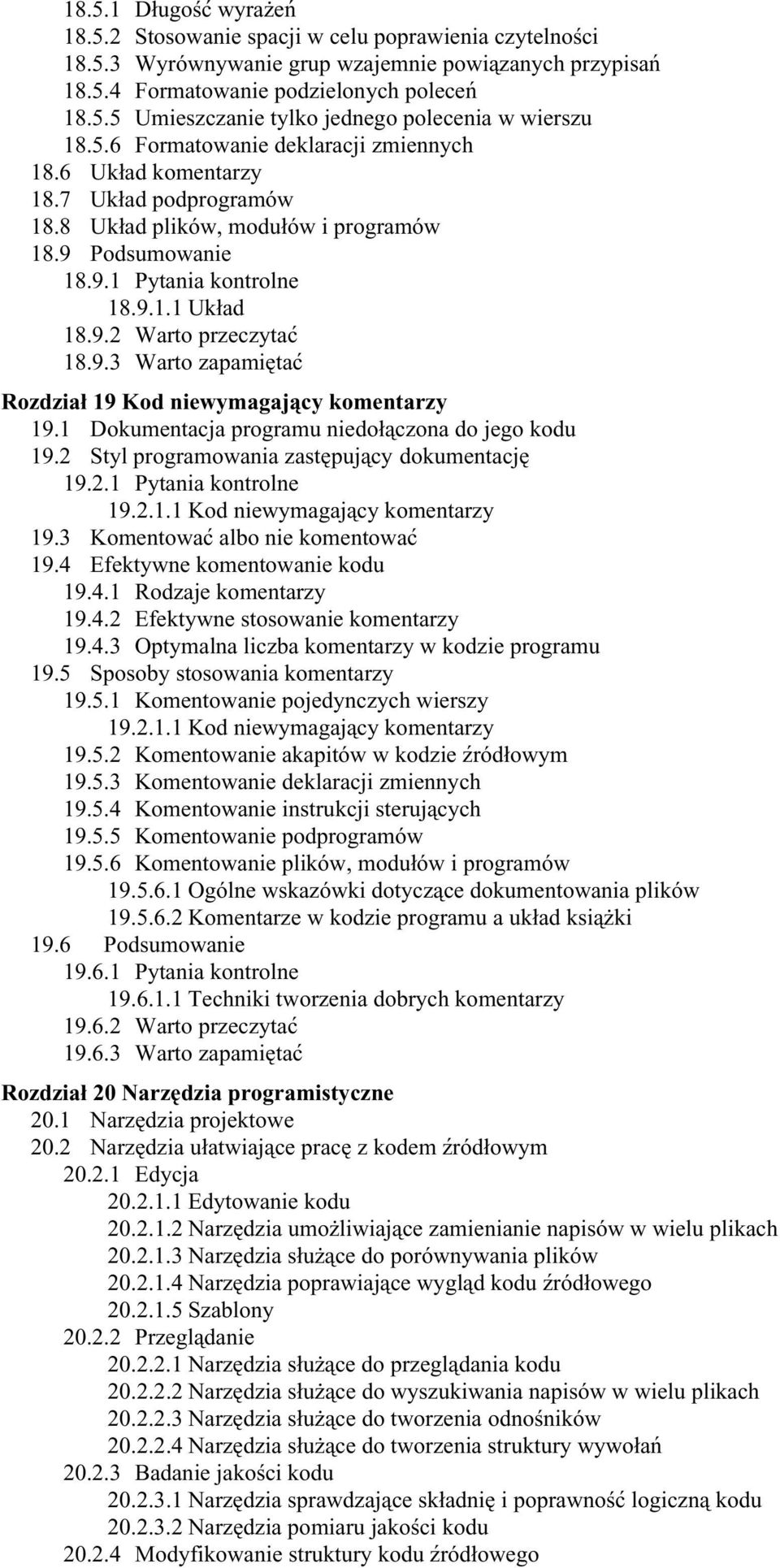 9.3 Warto zapamiętać Rozdział 19 Kod niewymagający komentarzy 19.1 Dokumentacja programu niedołączona do jego kodu 19.2 Styl programowania zastępujący dokumentację 19.2.1 Pytania kontrolne 19.2.1.1 Kod niewymagający komentarzy 19.