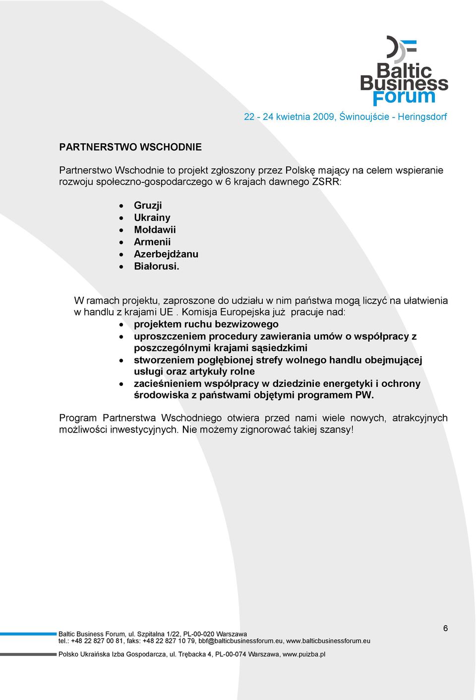 Komisja Europejska juŝ pracuje nad: projektem ruchu bezwizowego uproszczeniem procedury zawierania umów o współpracy z poszczególnymi krajami sąsiedzkimi stworzeniem pogłębionej strefy wolnego handlu