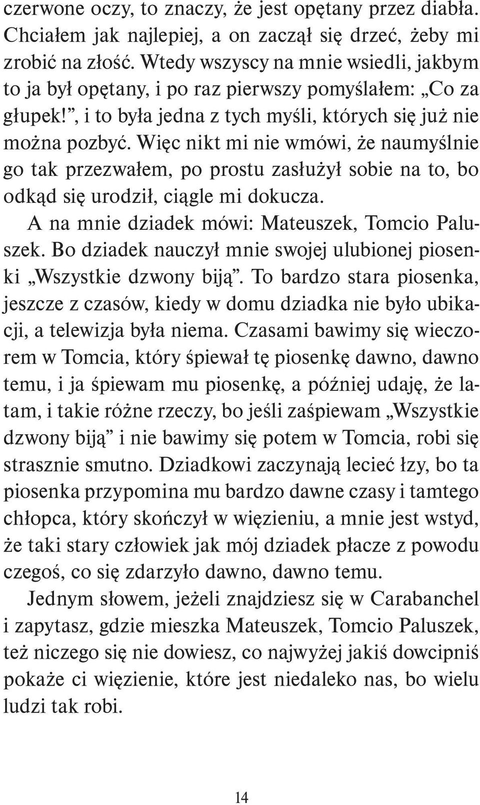 Więc nikt mi nie wmówi, że naumyślnie go tak przezwałem, po prostu zasłużył sobie na to, bo odkąd się urodził, ciągle mi dokucza. A na mnie dziadek mówi: Mateuszek, Tomcio Paluszek.