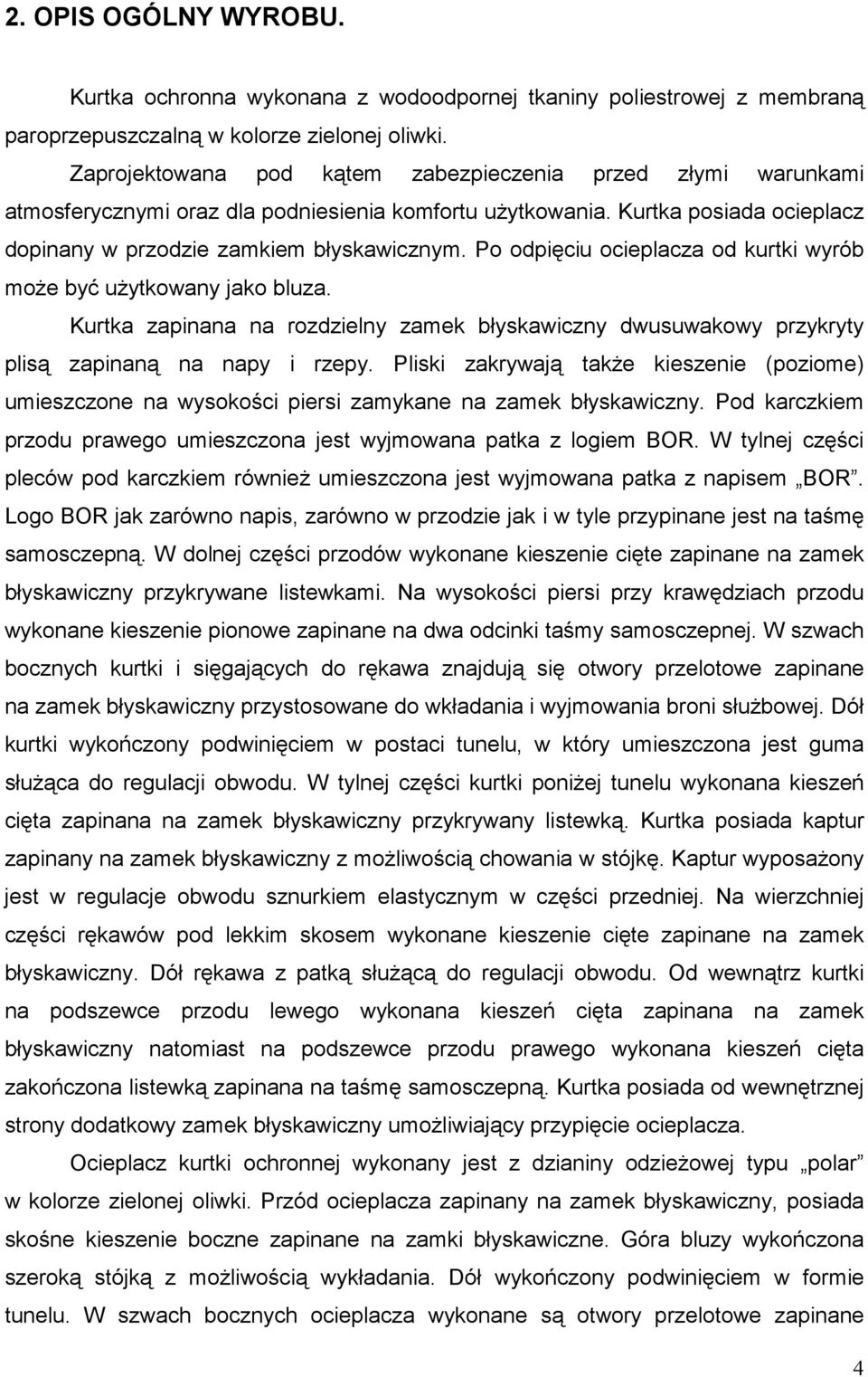 Po odpięciu ocieplacza od kurtki wyrób może być użytkowany jako bluza. Kurtka zapinana na rozdzielny zamek błyskawiczny dwusuwakowy przykryty plisą zapinaną na napy i rzepy.