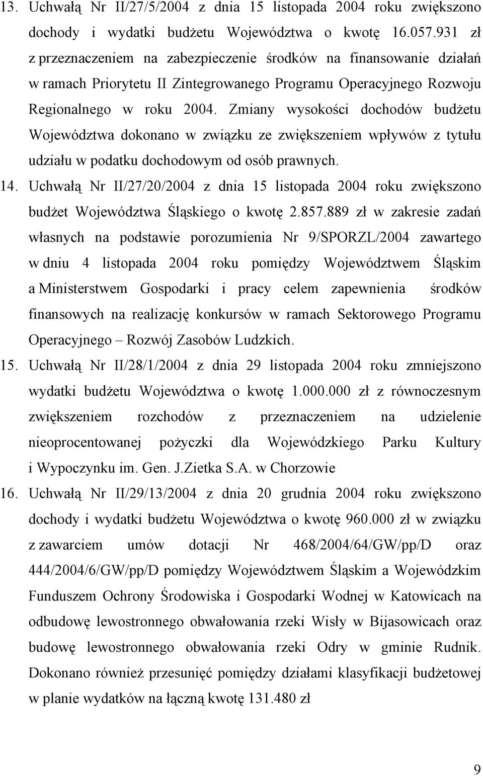 Zmiany wysokości dochodów budżetu Województwa dokonano w związku ze zwiększeniem wpływów z tytułu udziału w podatku dochodowym od osób prawnych. 14.