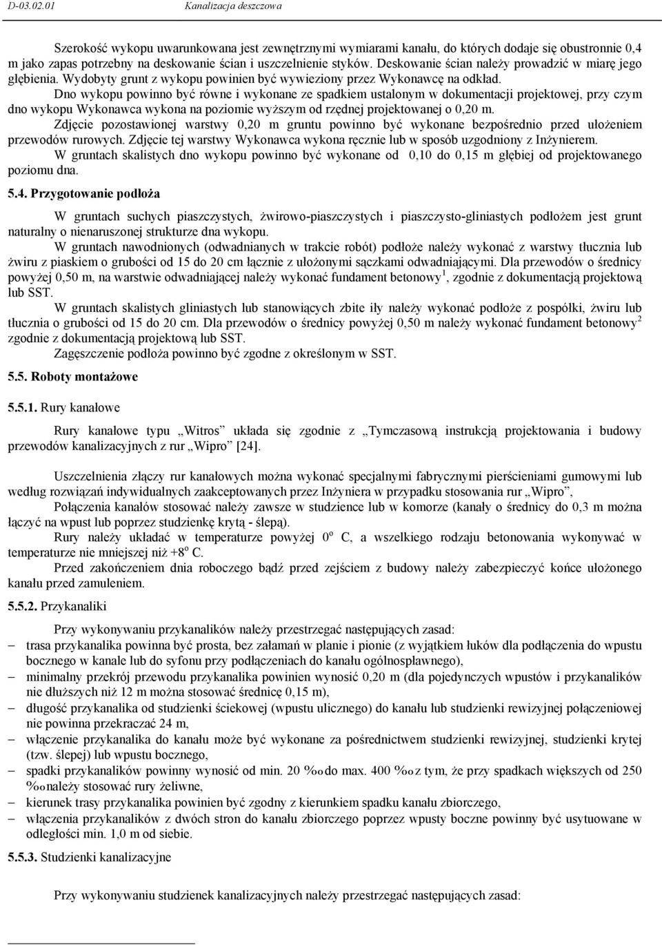 Dno wykopu powinno być równe i wykonane ze spadkiem ustalonym w dokumentacji projektowej, przy czym dno wykopu Wykonawca wykona na poziomie wyŝszym od rzędnej projektowanej o 0,20 m.