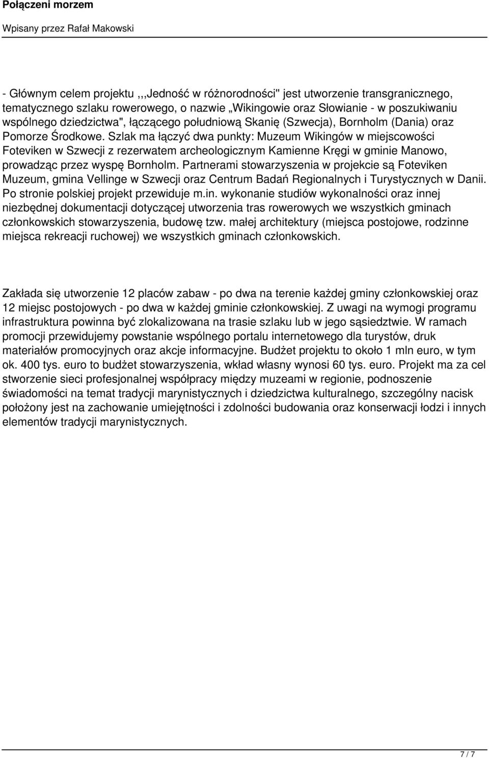 Szlak ma łączyć dwa punkty: Muzeum Wikingów w miejscowości Foteviken w Szwecji z rezerwatem archeologicznym Kamienne Kręgi w gminie Manowo, prowadząc przez wyspę Bornholm.