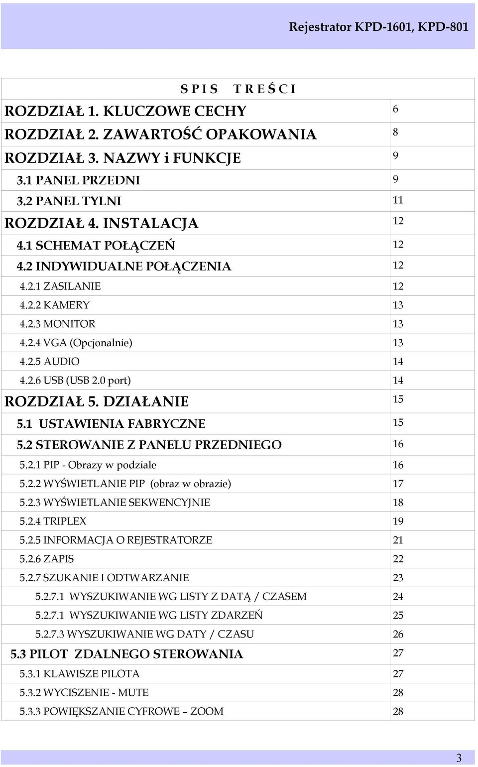 1 USTAWIENIA FABRYCZNE 15 5.2 STEROWANIE Z PANELU PRZEDNIEGO 16 5.2.1 PIP - Obrazy w podziale 16 5.2.2 WYŚWIETLANIE PIP (obraz w obrazie) 17 5.2.3 WYŚWIETLANIE SEKWENCYJNIE 18 5.2.4 TRIPLEX 19 5.2.5 INFORMACJA O REJESTRATORZE 21 5.