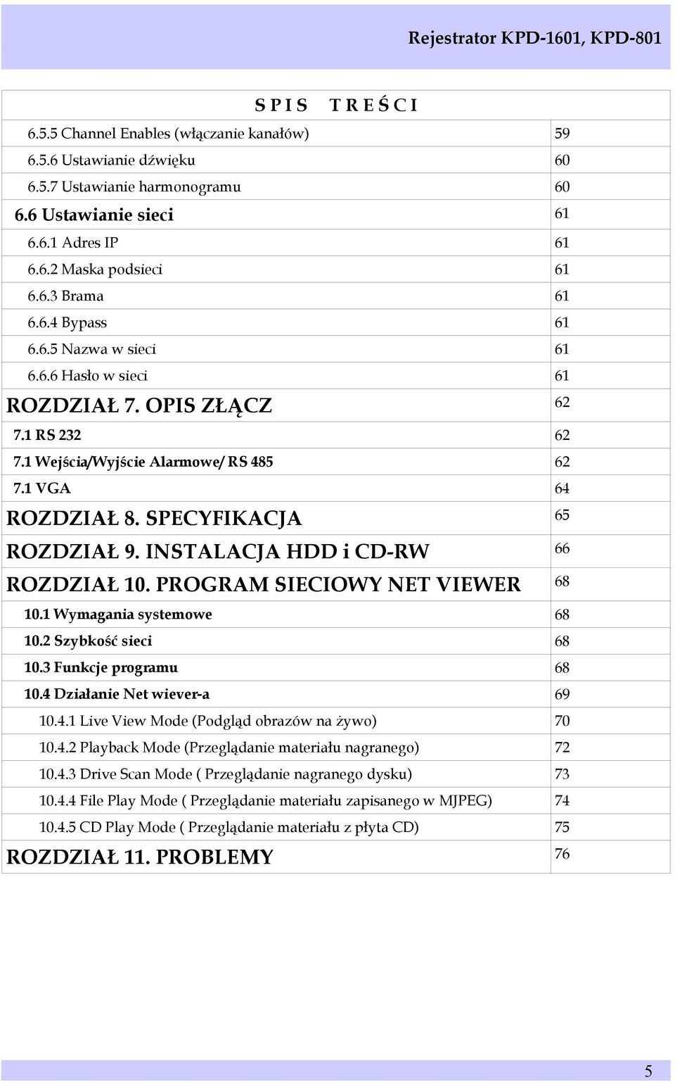 INSTALACJA HDD i CD-RW 66 ROZDZIAŁ 10. PROGRAM SIECIOWY NET VIEWER 68 10.1 Wymagania systemowe 68 10.2 Szybkość sieci 68 10.3 Funkcje programu 68 10.4 Działanie Net wiever-a 69 10.4.1 Live View Mode (Podgląd obrazów na żywo) 70 10.