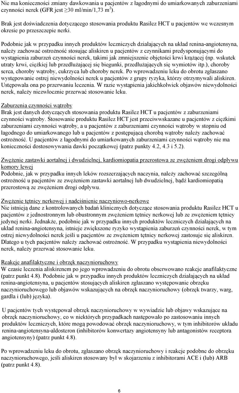 Podobnie jak w przypadku innych produktów leczniczych działających na układ renina-angiotensyna, należy zachować ostrożność stosując aliskiren u pacjentów z czynnikami predysponującymi do wystąpienia