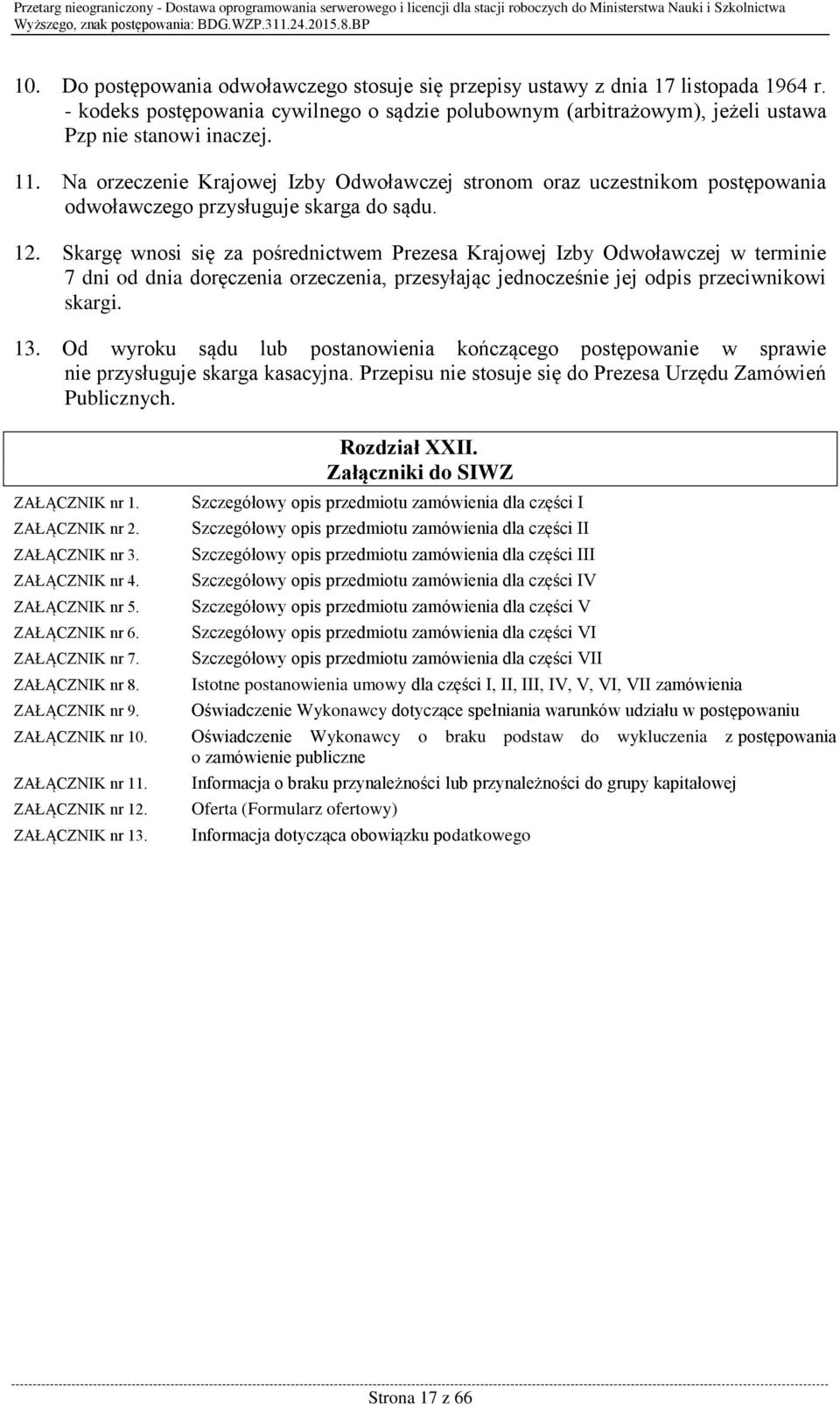 Skargę wnosi się za pośrednictwem Prezesa Krajowej Izby Odwoławczej w terminie 7 dni od dnia doręczenia orzeczenia, przesyłając jednocześnie jej odpis przeciwnikowi skargi. 13.