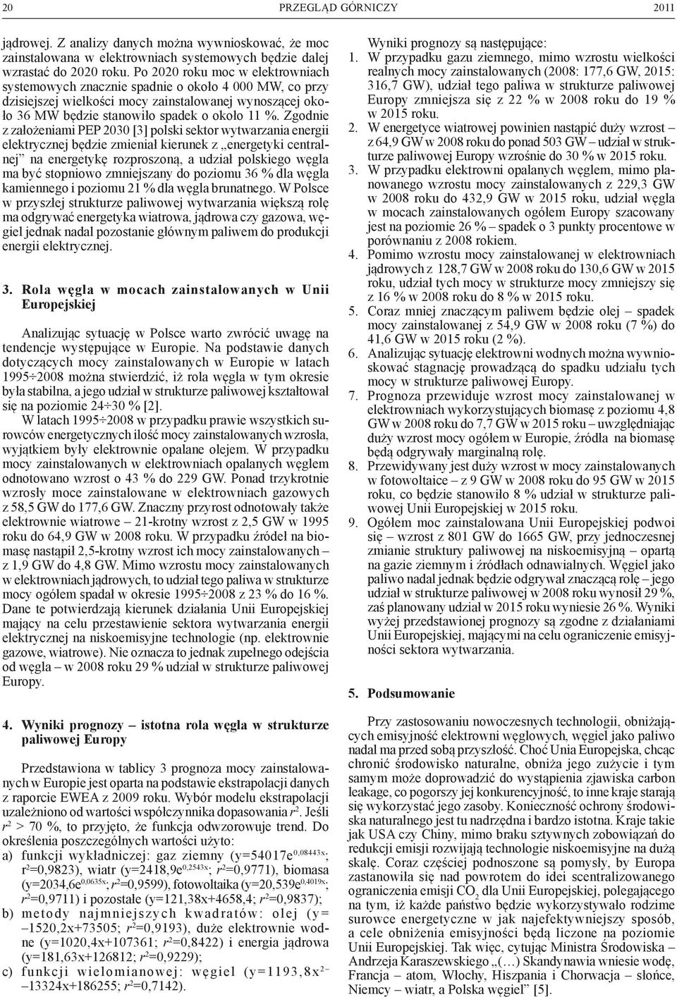 Zgodnie z założeniami PEP 2030 [3] polski sektor wytwarzania energii elektrycznej będzie zmieniał kierunek z energetyki centralnej na energetykę rozproszoną, a udział polskiego węgla ma być stopniowo