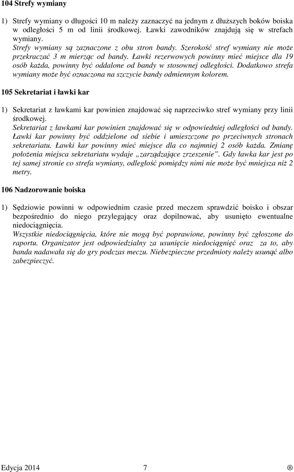 Ławki rezerwowych powinny mieć miejsce dla 19 osób każda, powinny być oddalone od bandy w stosownej odległości. Dodatkowo strefa wymiany może być oznaczona na szczycie bandy odmiennym kolorem.