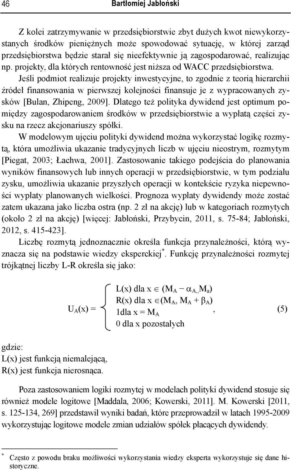 Jeśli podmiot realizuje projekty inwestycyjne, to zgodnie z teorią hierarchii źródeł finansowania w pierwszej kolejności finansuje je z wypracowanych zysków [Bulan, Zhipeng, 2009].