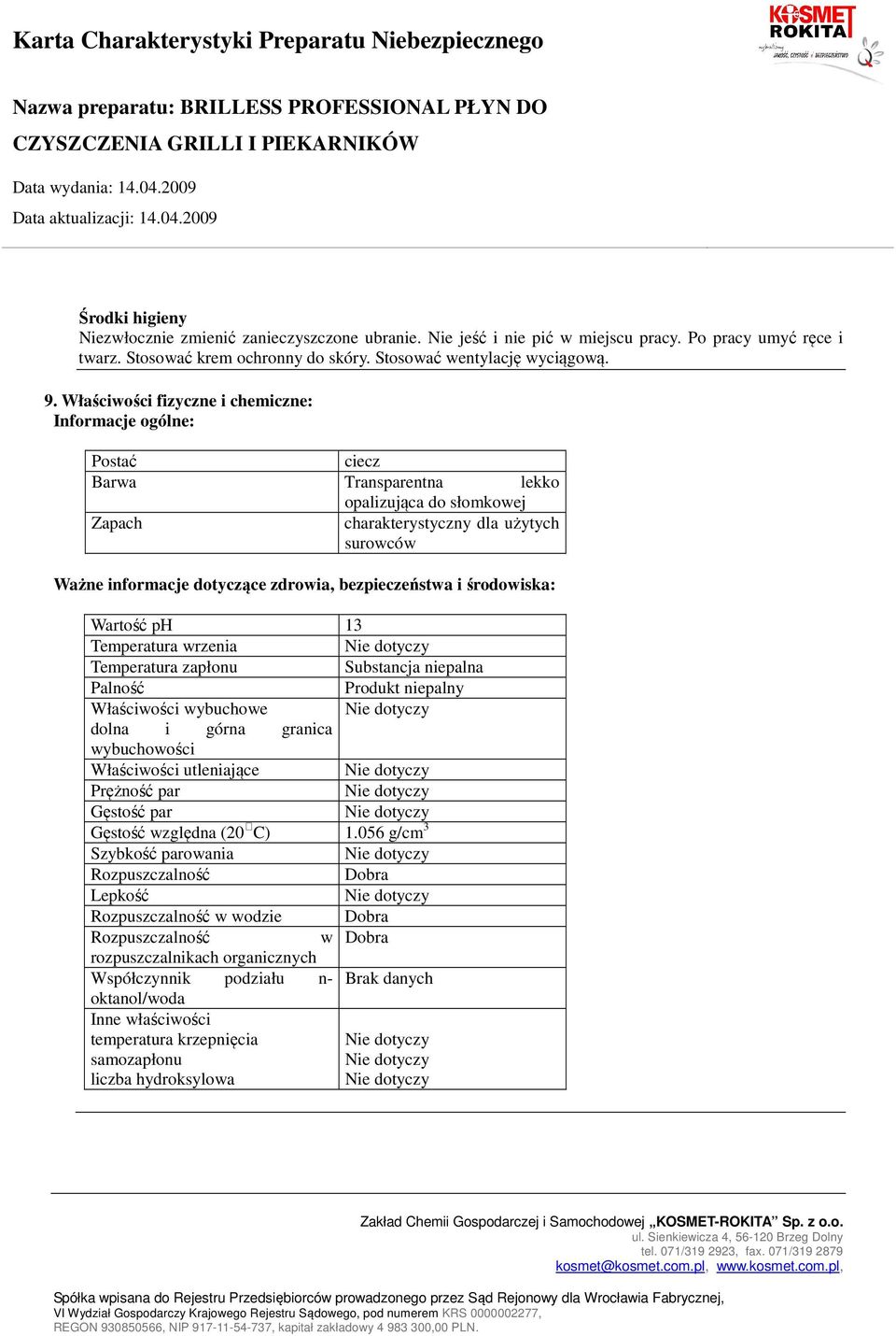 bezpieczeństwa i środowiska: Wartość ph 13 Temperatura wrzenia Temperatura zapłonu Substancja niepalna Palność Produkt niepalny Właściwości wybuchowe dolna i górna granica wybuchowości Właściwości