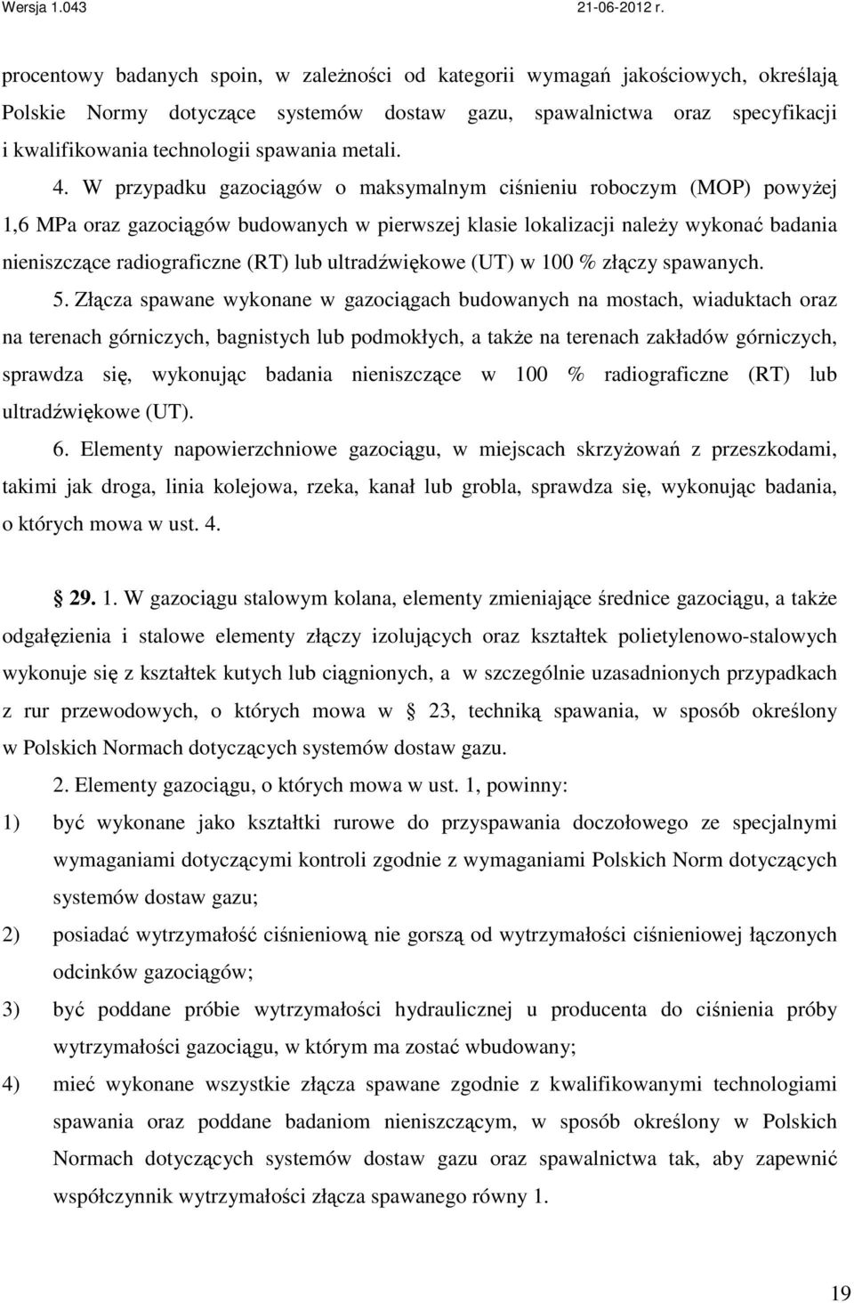 W przypadku gazociągów o maksymalnym ciśnieniu roboczym (MOP) powyŝej 1,6 MPa oraz gazociągów budowanych w pierwszej klasie lokalizacji naleŝy wykonać badania nieniszczące radiograficzne (RT) lub