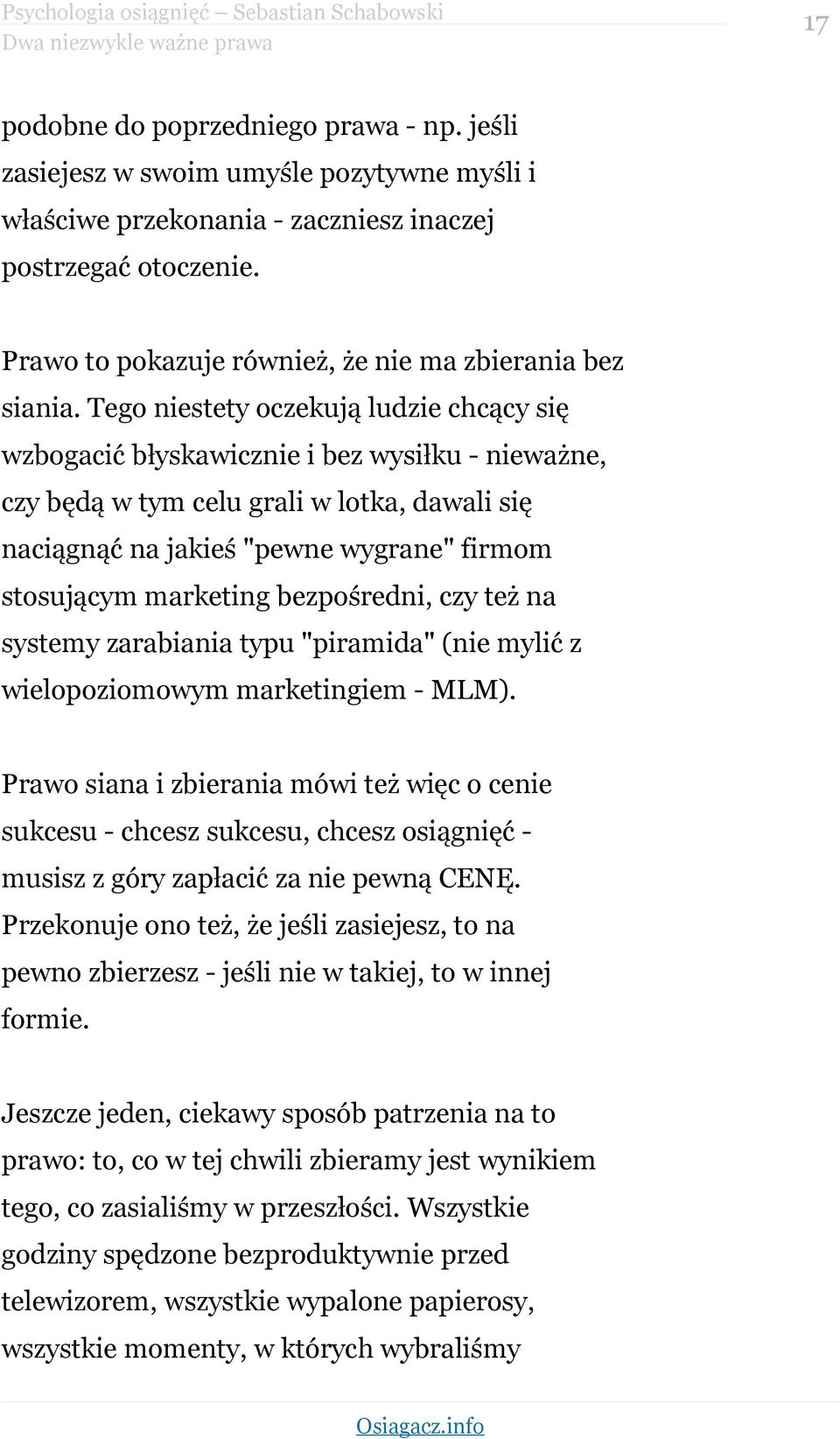 Tego niestety oczekują ludzie chcący się wzbogacić błyskawicznie i bez wysiłku - nieważne, czy będą w tym celu grali w lotka, dawali się naciągnąć na jakieś "pewne wygrane" firmom stosującym