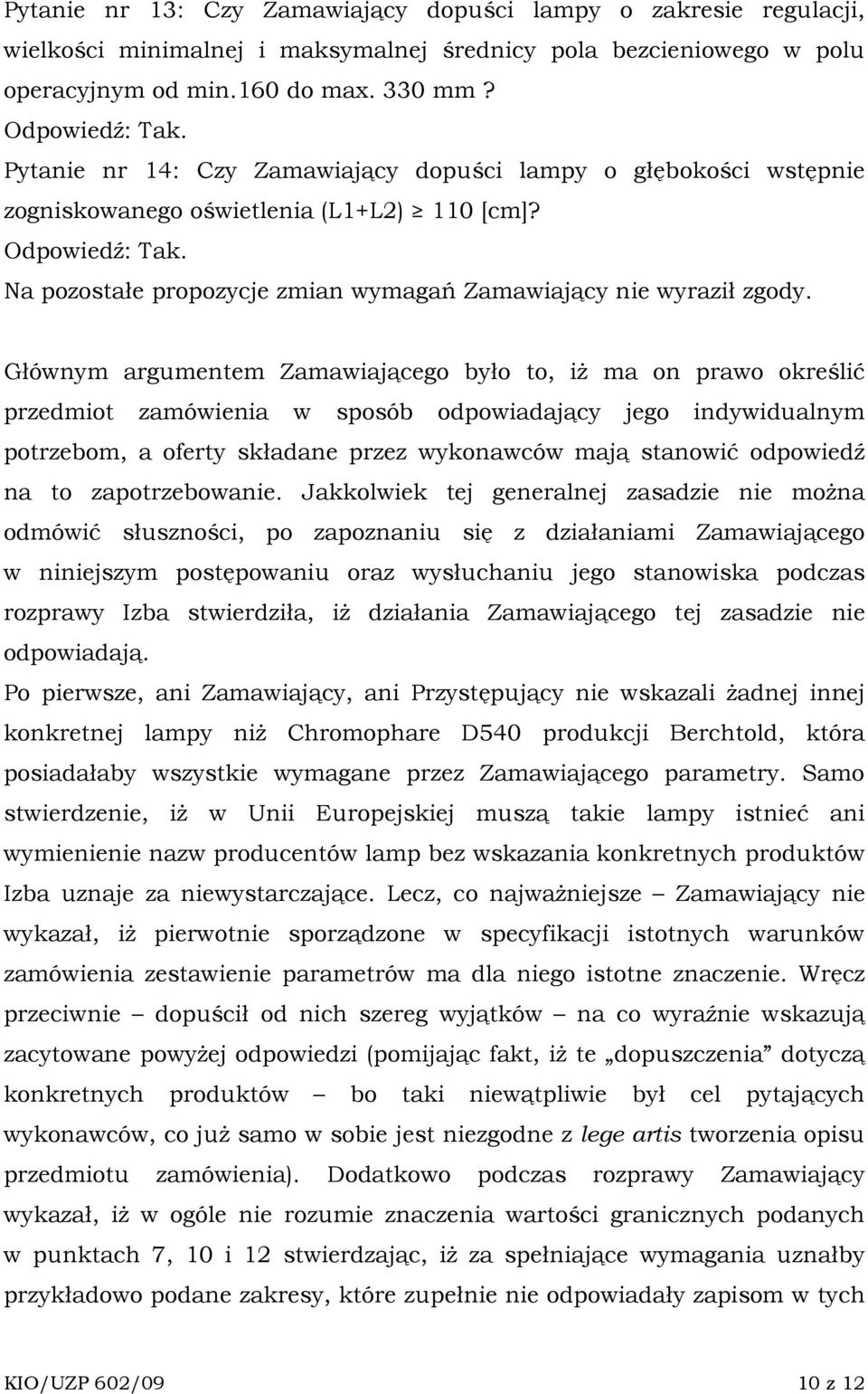 Głównym argumentem Zamawiającego było to, iŝ ma on prawo określić przedmiot zamówienia w sposób odpowiadający jego indywidualnym potrzebom, a oferty składane przez wykonawców mają stanowić odpowiedź