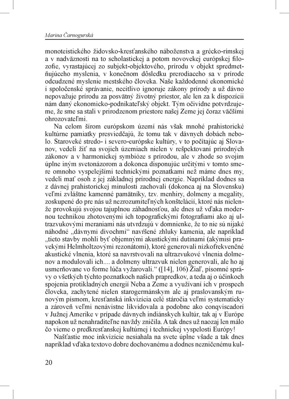 Naše každodenné ekonomické i spoločenské správanie, necitlivo ignoruje zákony prírody a už dávno nepovažuje prírodu za posvätný životný priestor, ale len za k dispozícii nám daný