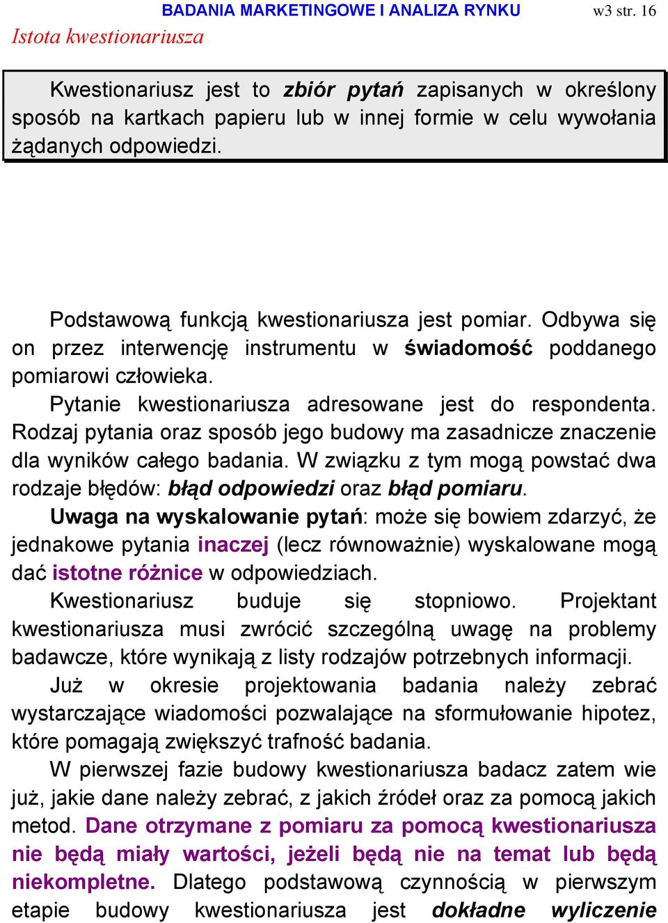 Podstawową funkcją kwestionariusza jest pomiar. Odbywa się on przez interwencję instrumentu w świadomość poddanego pomiarowi człowieka. Pytanie kwestionariusza adresowane jest do respondenta.