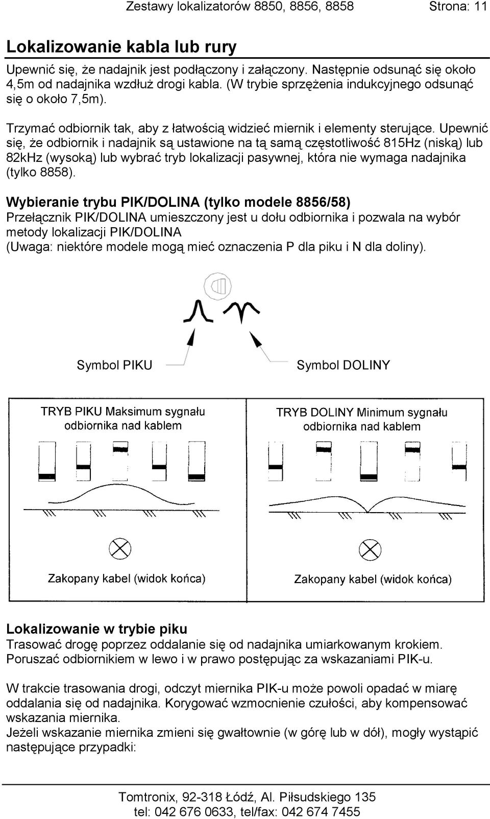 Upewnić się, że odbiornik i nadajnik są ustawione na tą samą częstotliwość 815Hz (niską) lub 82kHz (wysoką) lub wybrać tryb lokalizacji pasywnej, która nie wymaga nadajnika (tylko 8858).