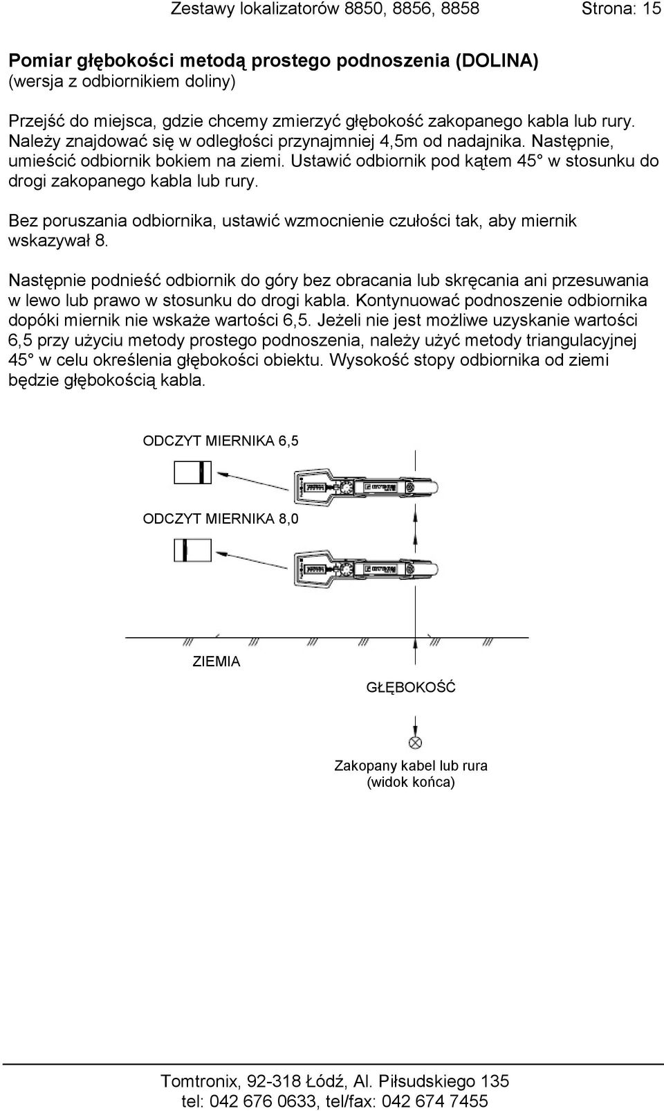 Ustawić odbiornik pod kątem 45 w stosunku do drogi zakopanego kabla lub rury. Bez poruszania odbiornika, ustawić wzmocnienie czułości tak, aby miernik wskazywał 8.