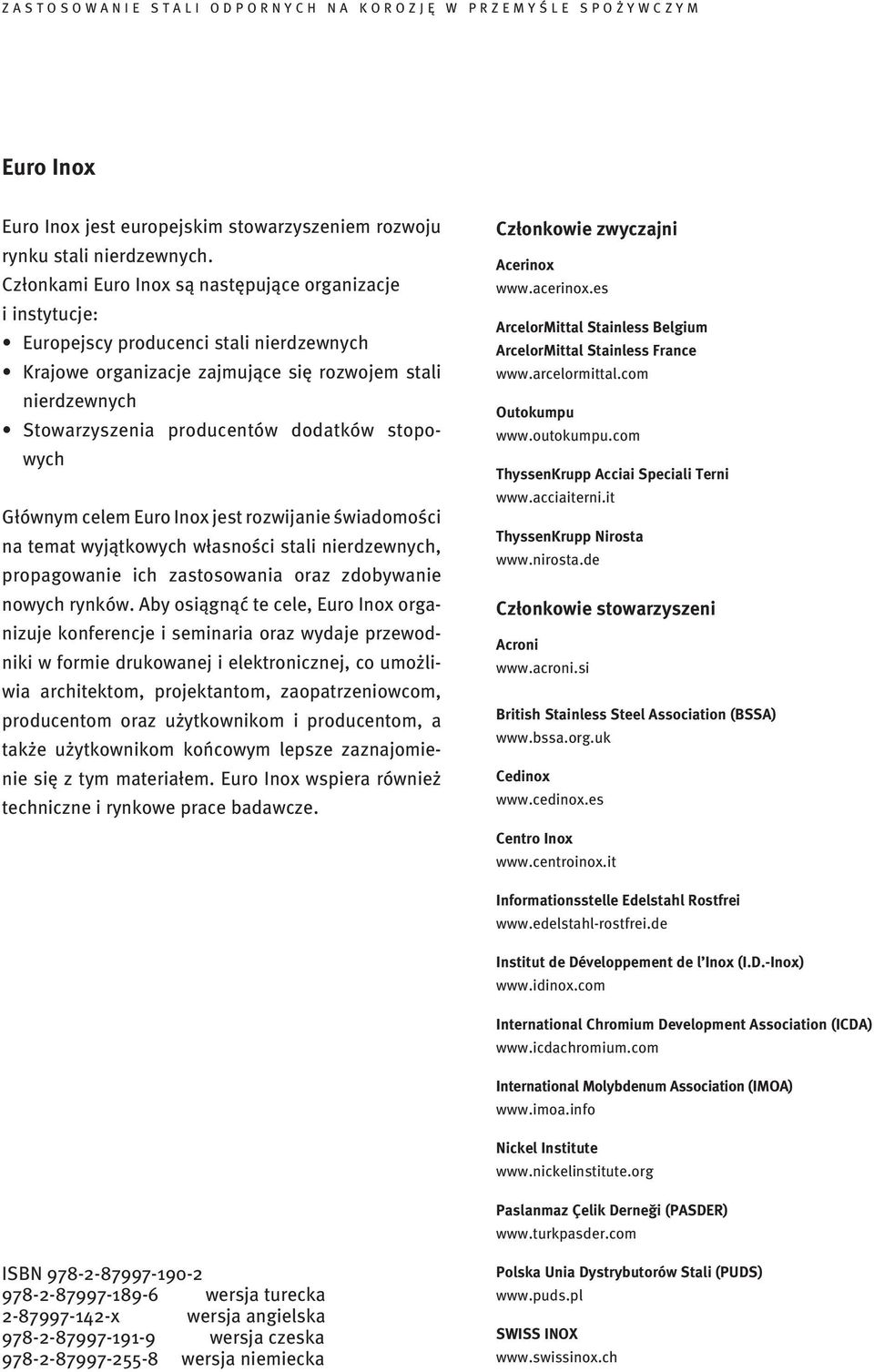 stopowych Głównym celem Euro Inox jest rozwijanie świadomości na temat wyjątkowych własności stali nierdzewnych, propagowanie ich zastosowania oraz zdobywanie nowych rynków.