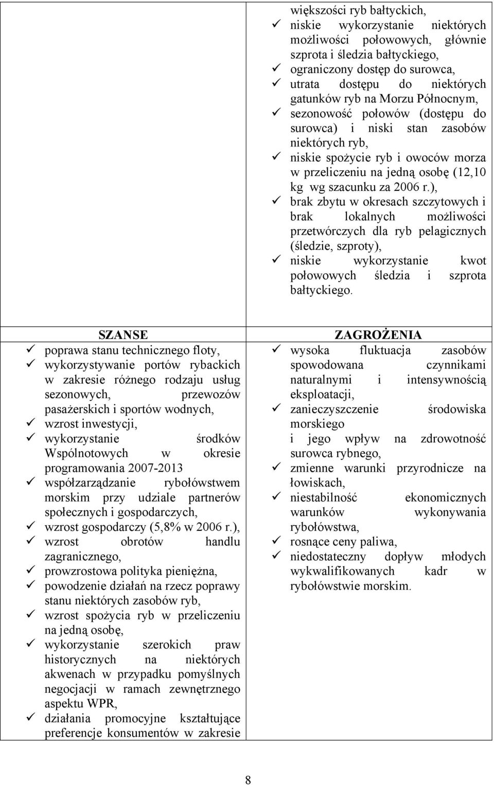 ), brak zbytu w okresach szczytowych i brak lokalnych możliwości przetwórczych dla ryb pelagicznych (śledzie, szproty), niskie wykorzystanie kwot połowowych śledzia i szprota bałtyckiego.