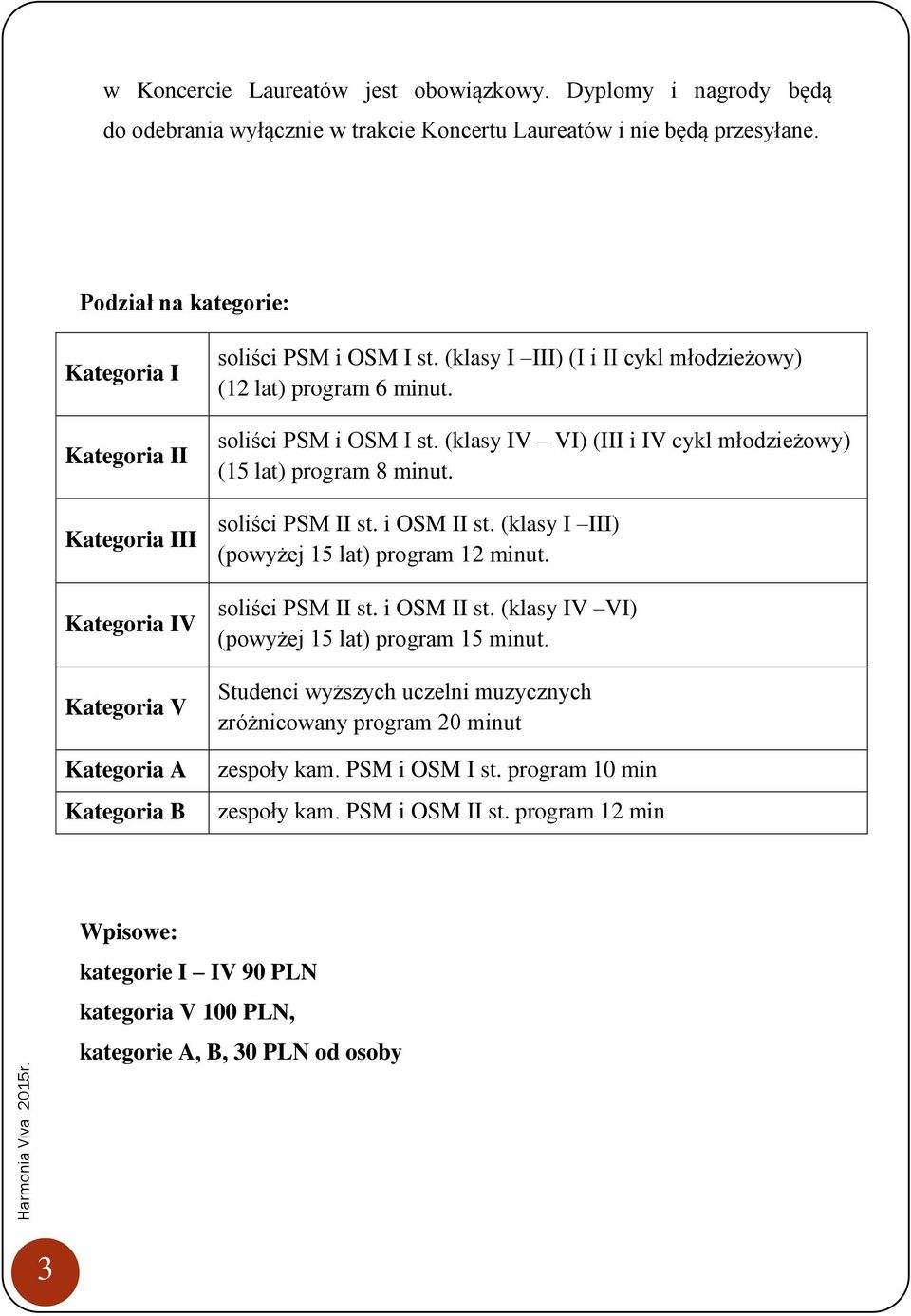 soliści PSM i OSM I st. (klasy IV VI) (III i IV cykl młodzieżowy) (15 lat) program 8 minut. soliści PSM II st. i OSM II st. (klasy I III) (powyżej 15 lat) program 12 minut. soliści PSM II st. i OSM II st. (klasy IV VI) (powyżej 15 lat) program 15 minut.