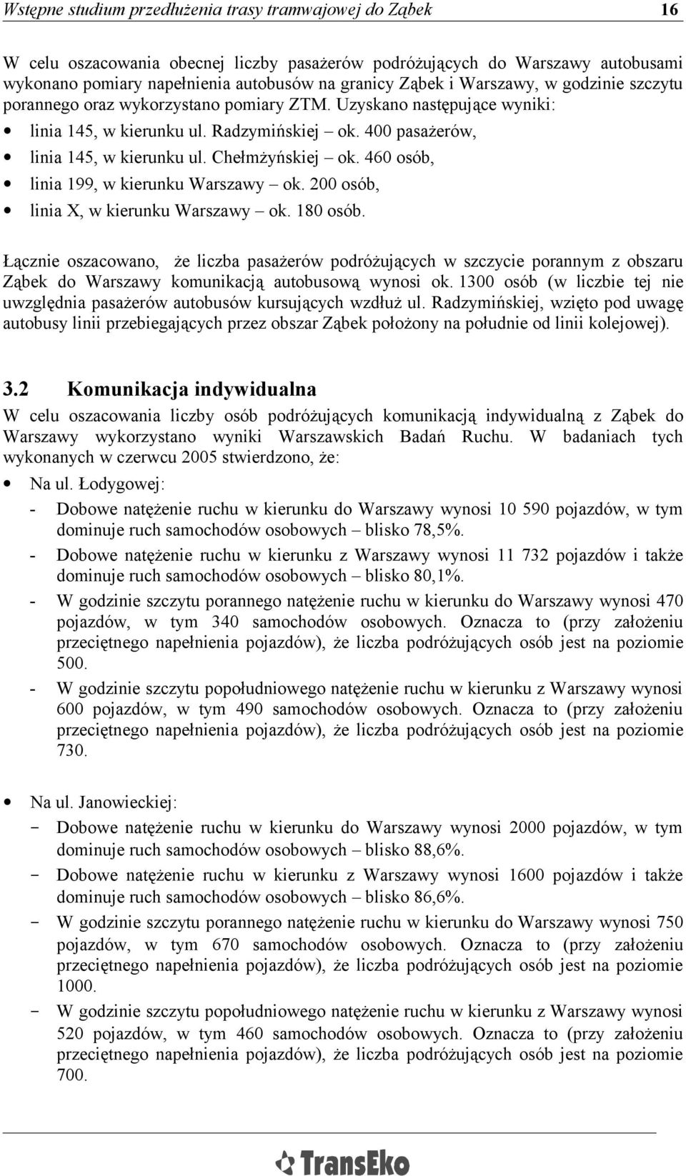 200 osób, linia X, w kierunku Warszawy ok. 180 osób. Łącznie oszacowano, że liczba pasażerów podróżujących w szczycie porannym z obszaru Ząbek do Warszawy komunikacją autobusową wynosi ok.