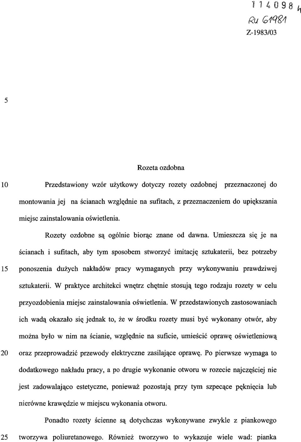 Umieszcza się je na ścianach i sufitach, aby tym sposobem stworzyć imitację sztukaterii, bez potrzeby 15 ponoszenia dużych nakładów pracy wymaganych przy wykonywaniu prawdziwej sztukaterii.