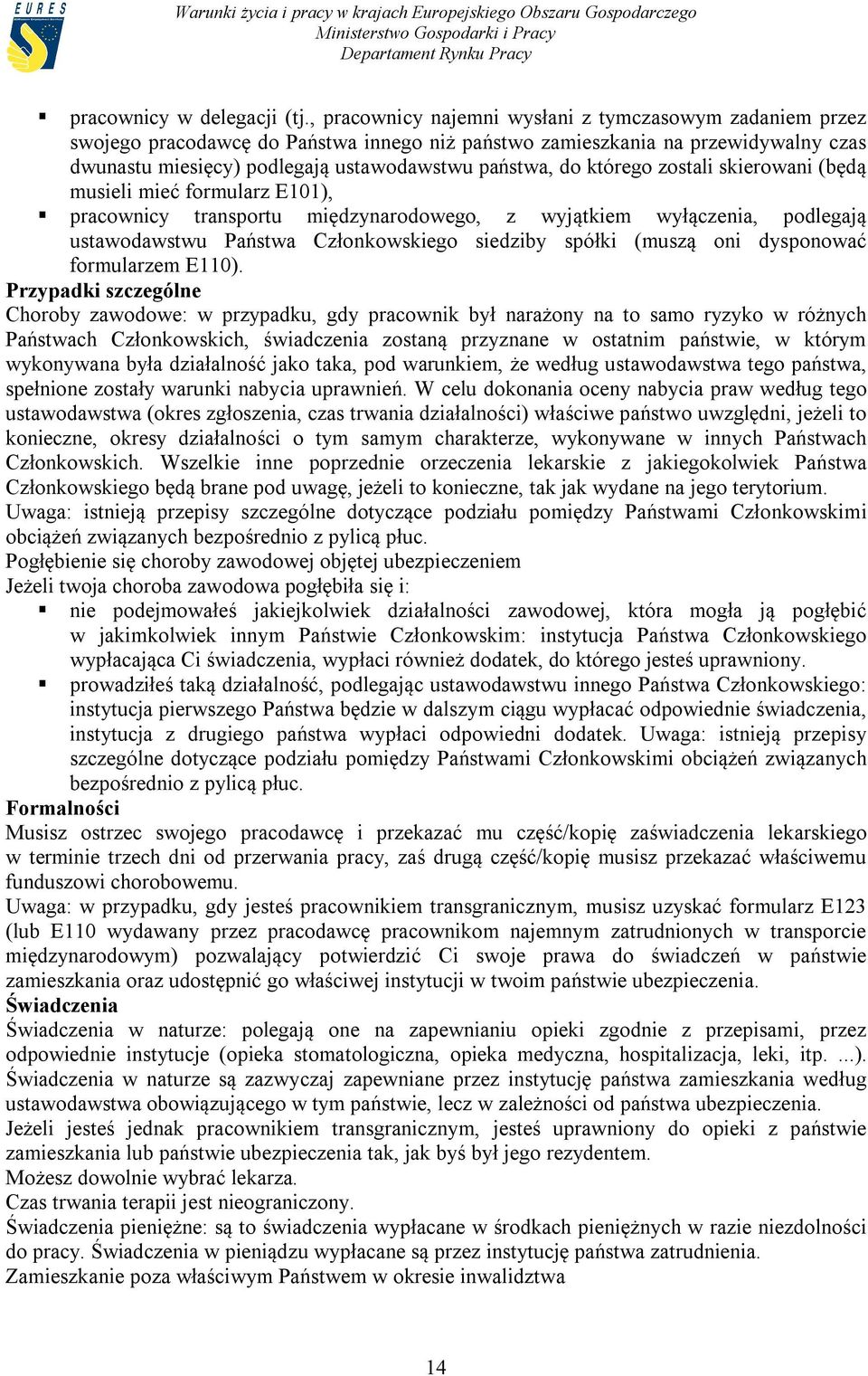 którego zostali skierowani (będą musieli mieć formularz E101), pracownicy transportu międzynarodowego, z wyjątkiem wyłączenia, podlegają ustawodawstwu Państwa Członkowskiego siedziby spółki (muszą