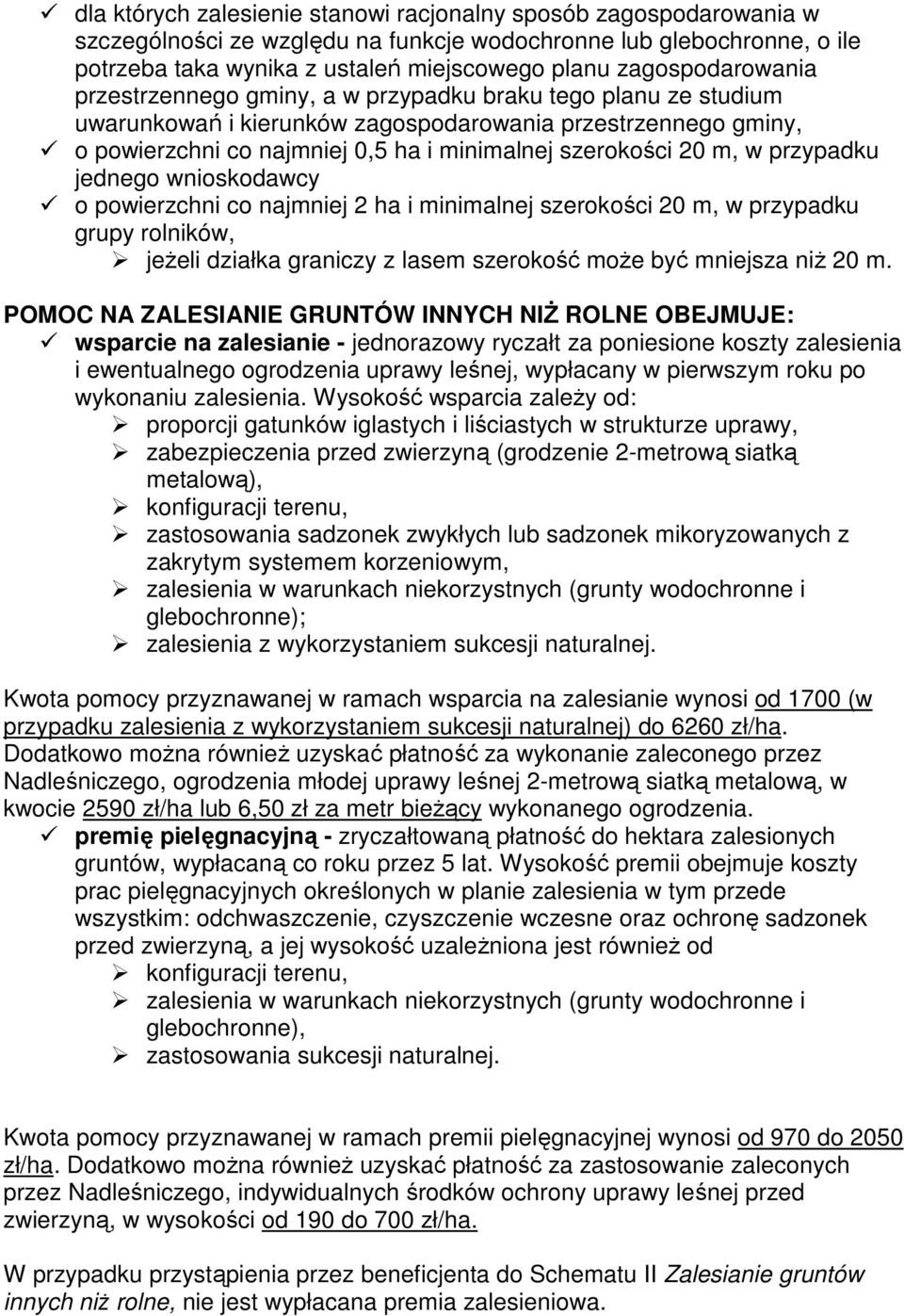 szerokości 20 m, w przypadku jednego wnioskodawcy o powierzchni co najmniej 2 ha i minimalnej szerokości 20 m, w przypadku grupy rolników, jeŝeli działka graniczy z lasem szerokość moŝe być mniejsza
