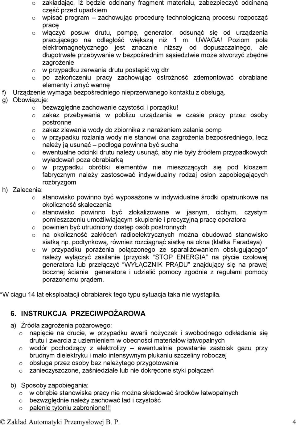 Poziom pola elektromagnetycznego jest znacznie niższy od dopuszczalnego, ale długotrwałe przebywanie w bezpośrednim sąsiedztwie może stworzyć zbędne zagrożenie o w przypadku zerwania drutu postąpić