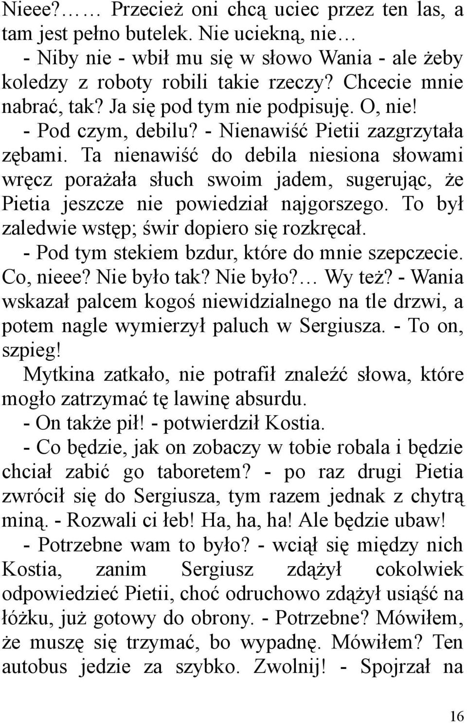 Ta nienawiść do debila niesiona słowami wręcz porażała słuch swoim jadem, sugerując, że Pietia jeszcze nie powiedział najgorszego. To był zaledwie wstęp; świr dopiero się rozkręcał.