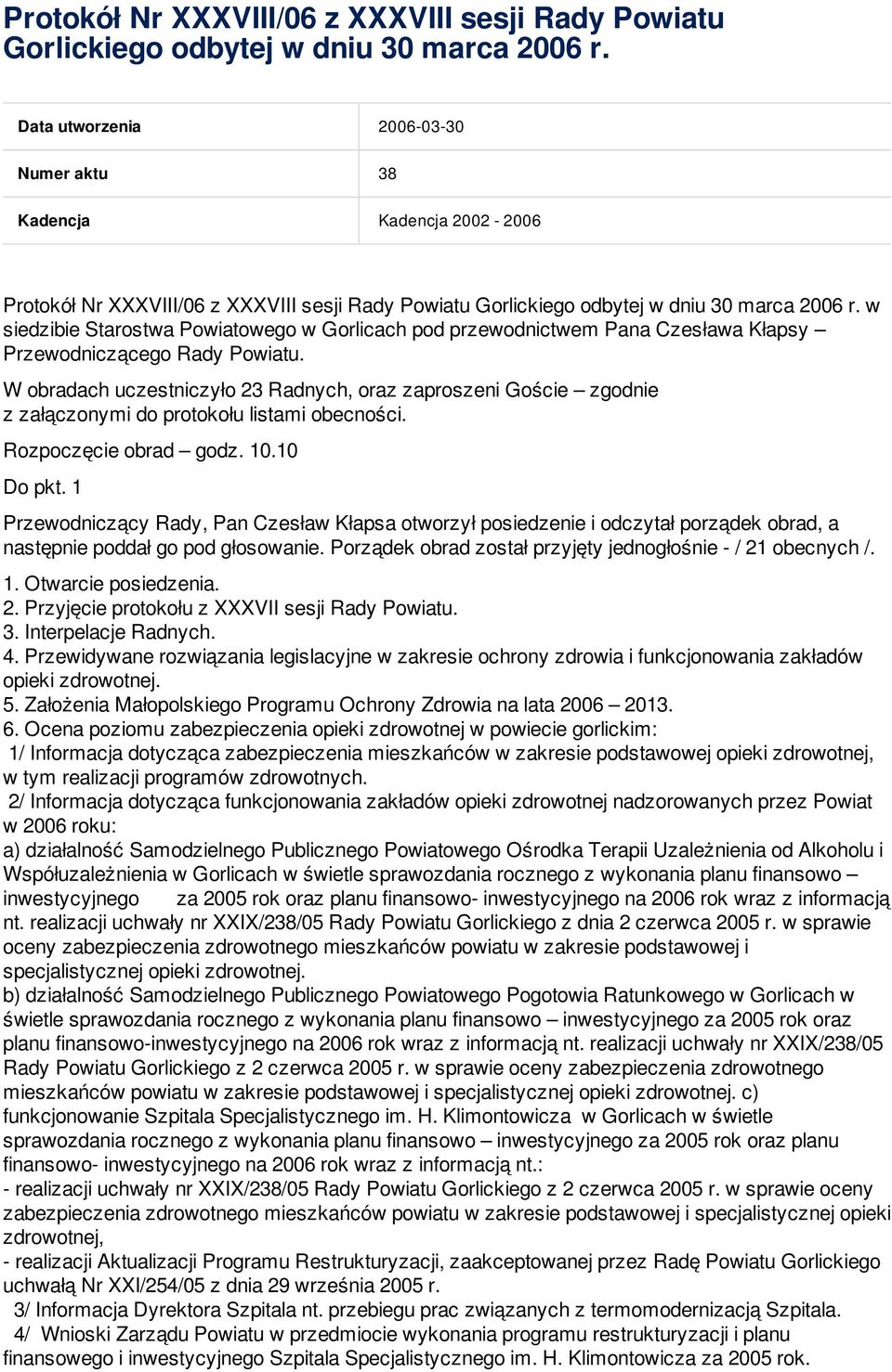 W obradach uczestniczyło 23 Radnych, oraz zaproszeni Goście zgodnie z załączonymi do protokołu listami obecności. Rozpoczęcie obrad godz. 10.10 Do pkt.