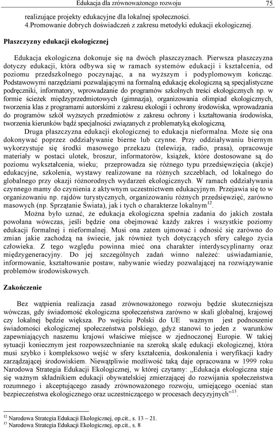 Pierwsza płaszczyzna dotyczy edukacji, która odbywa się w ramach systemów edukacji i kształcenia, od poziomu przedszkolnego poczynając, a na wyższym i podyplomowym kończąc.